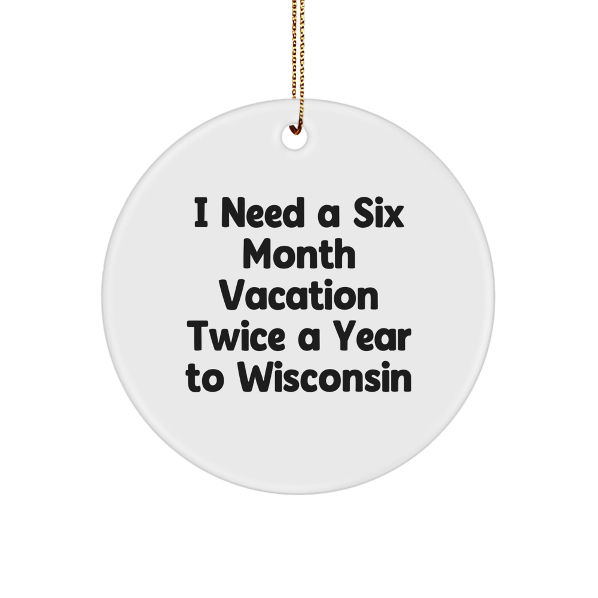 Wisconsin Circle Ornament, Funny Quote Gifts from Friends to Wisconsin Men, I Need A Six Month Vacation Twice A Year To Wisconsin Christmas Unique Gifts - Image 1