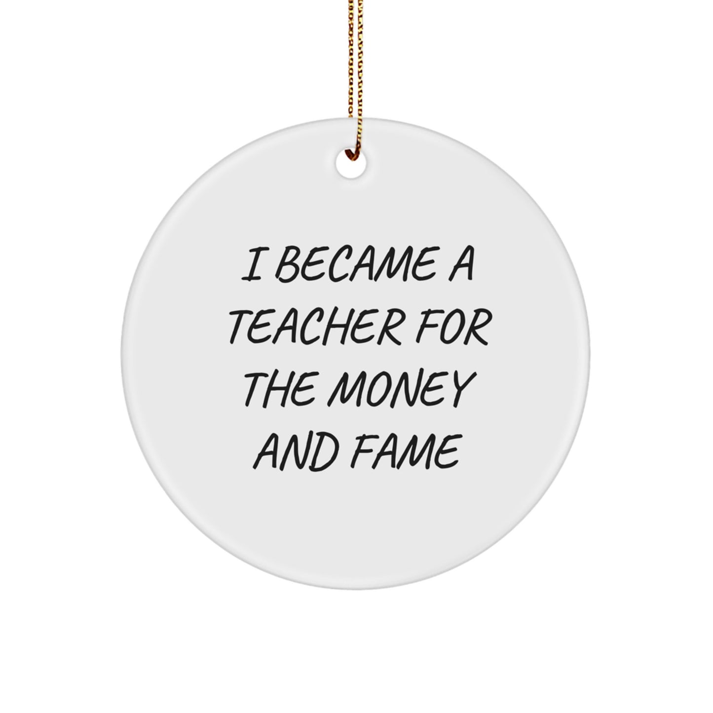 Funny Teacher Gifts for Christmas - 'I Became A Teacher For The Money And Fame' Circle Ornament from Family, Friends, or Coworkers to Teacher - Image 1