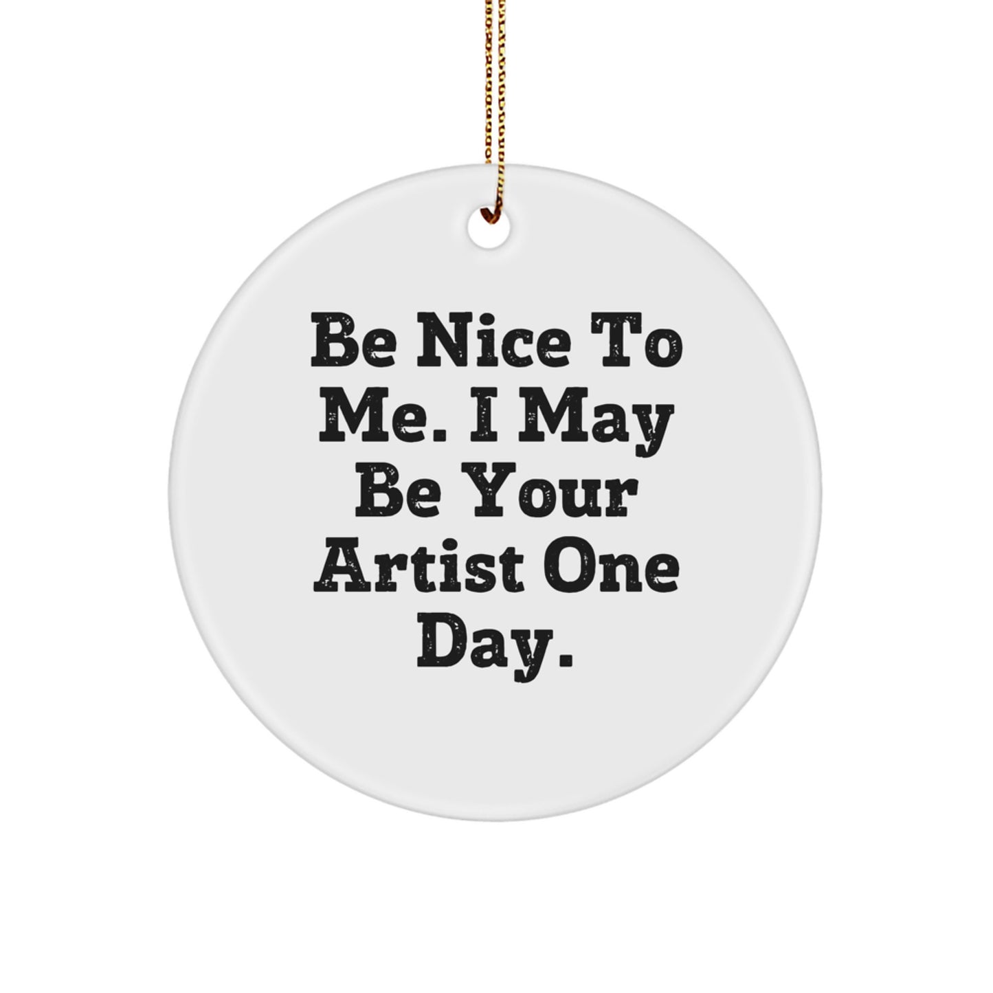 Funny Artist Gifts from Friends, Be Nice To Me. I May Be Your Artist One Day. Christmas Circle Ornament for Artists, Humorous Quote, Unique Gifts for Him, Her, Family - Image 1