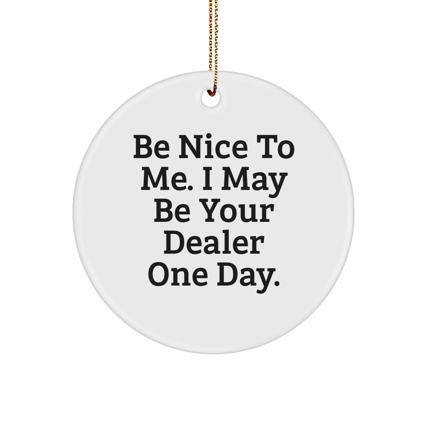 Funny Dealer Gifts from Men to Friends for Dealer Circle Ornament with Be Nice To Me. I May Be Your Dealer One Day. - Image 1