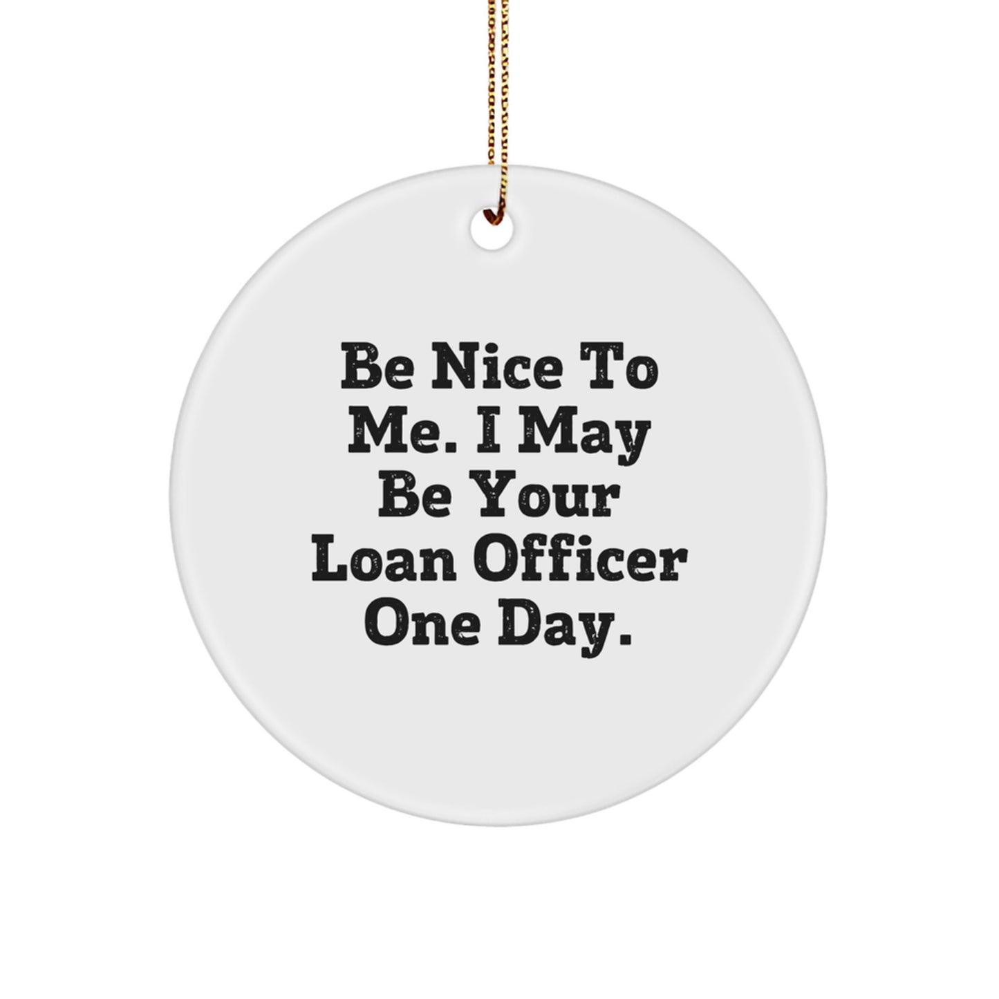 Gifts from Friends for Loan Officer - Be Nice To Me. I May Be Your Loan Officer One Day. - Circle Ornament, White, 2.75" tall, Christmas Unique Ornaments for Loan Officer - Image 1