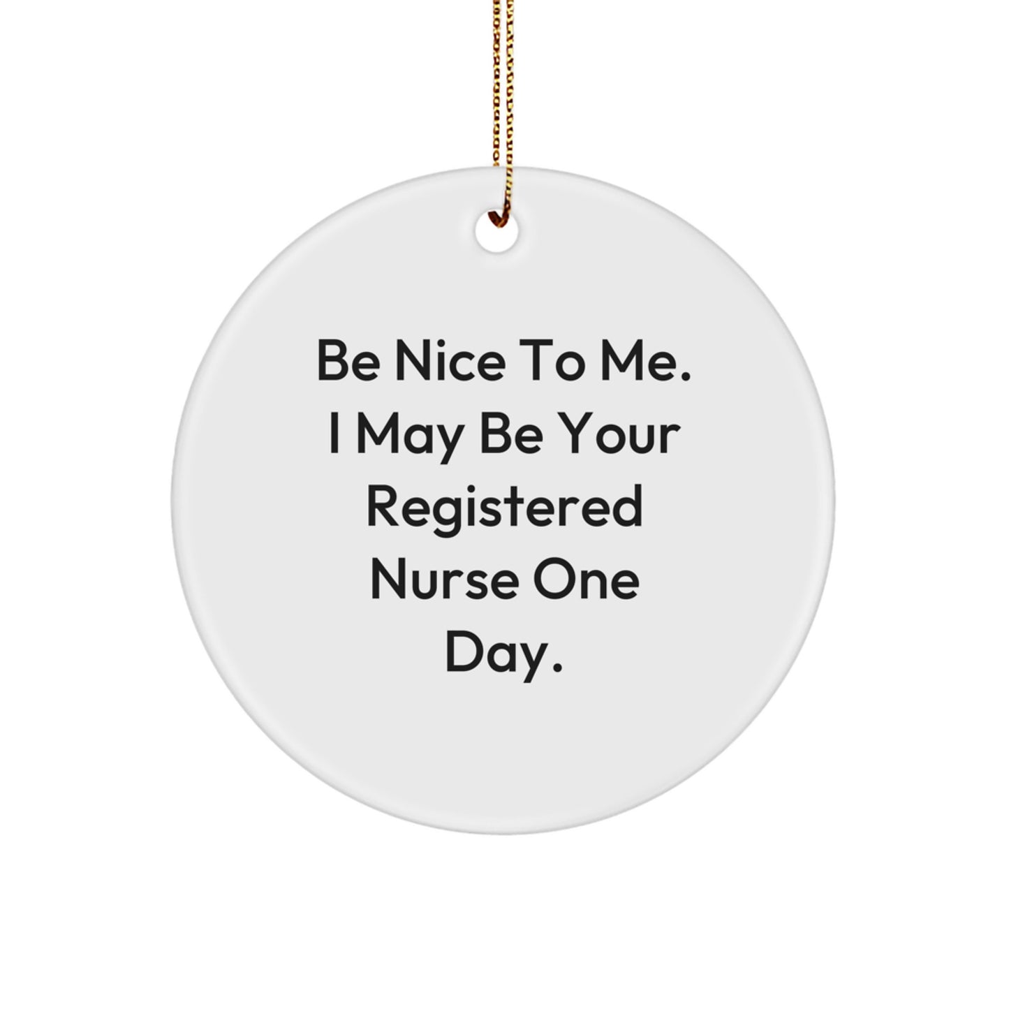 Funny Registered Nurse Gifts, Be Nice To Me. I May Be Your Registered Nurse One Day., Circle Ornament, Gifts from Friends and Family for Christmas - Image 1