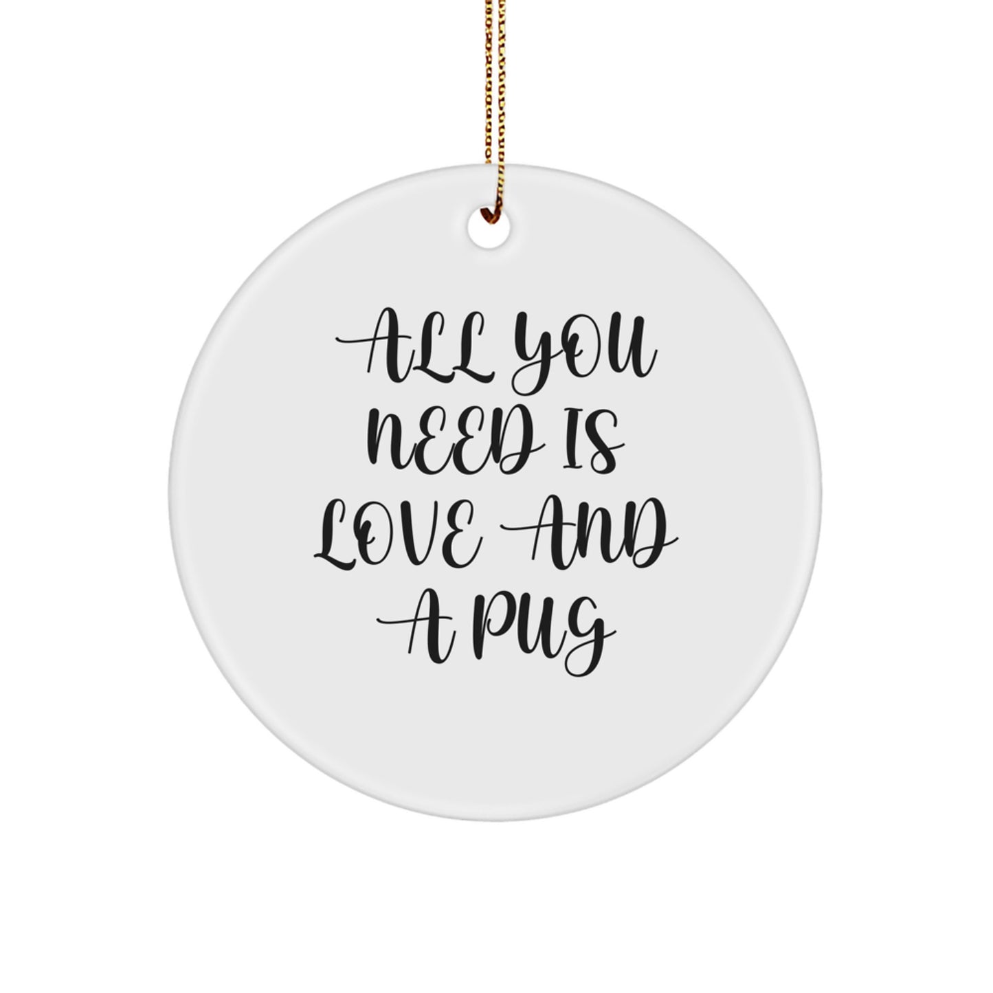 Funny Pug Dog Christmas Unique Gifts from Friends and Family Members for Pug Lovers - Circle Ornament with 'All You Need Is Love And A Pug' - Image 1