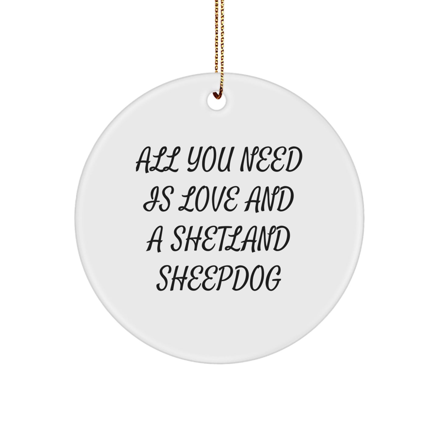 Shetland Sheepdog Circle Ornament Gifts from Friends for Christmas, Funny Quote 'All You Need Is Love And A Shetland Sheepdog' - Image 1