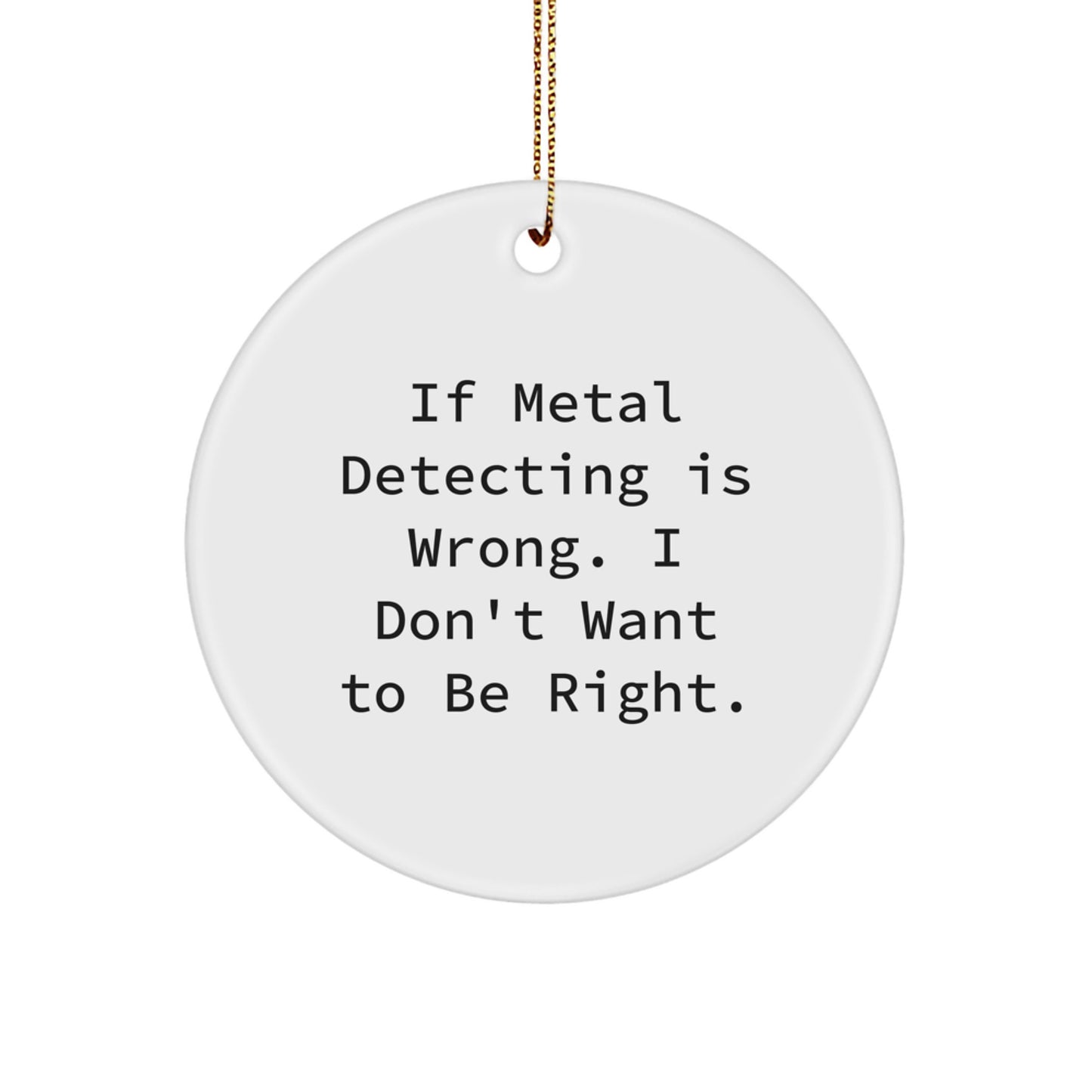 Metal Detecting Gifts for Men, Funny Circle Ornament from Friends for Christmas, If Metal Detecting Is Wrong. I Don't Want To Be Right., Gifts from Women - Image 1