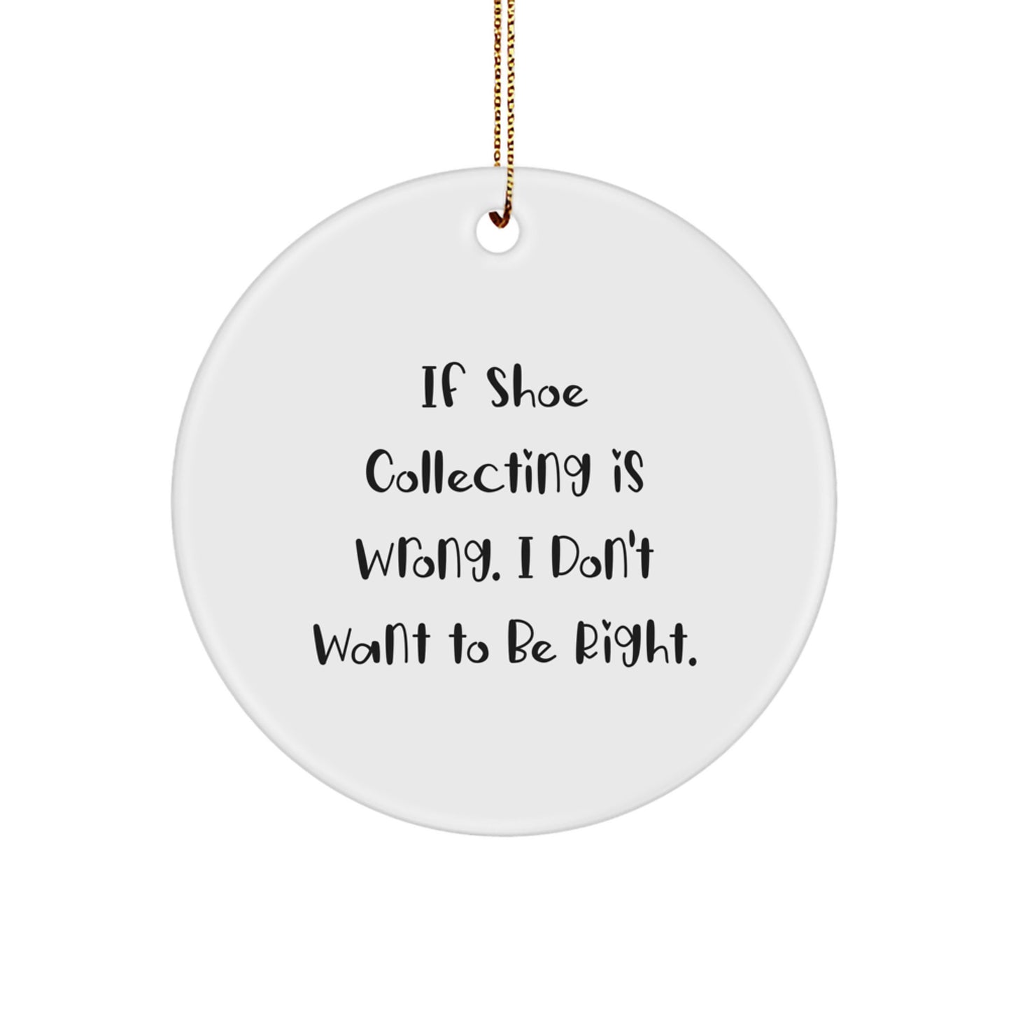 Funny Shoe Collecting Gifts from Friends for Men and Women, Circle Ornament with 'If Shoe Collecting Is Wrong. I Don't Want To Be Right.' Quote, Christmas Unique Decorations - Image 1