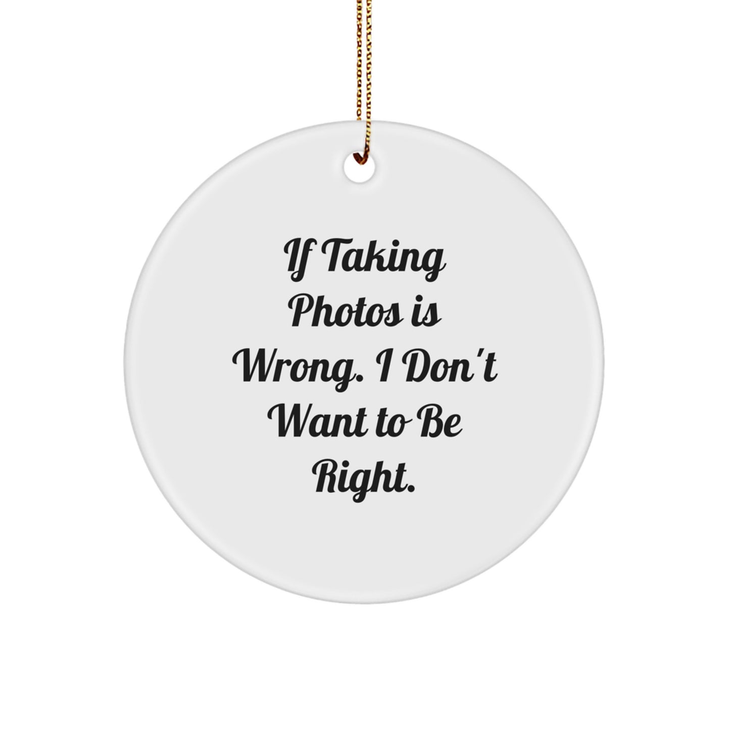 Funny Taking Photos Gifts for Men from Friends - Circle Ornament with If Taking Photos Is Wrong. I Don't Want To Be Right. Quote for Christmas - Image 1