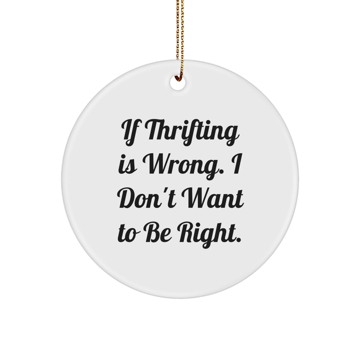 Thrifting Quotes Gifts from Friends, Family, Coworkers - Circle Ornament, White, 2.75'' Tall, Funny Quote, 'If Thrifting Is Wrong. I Don't Want To Be Right.' - Image 1