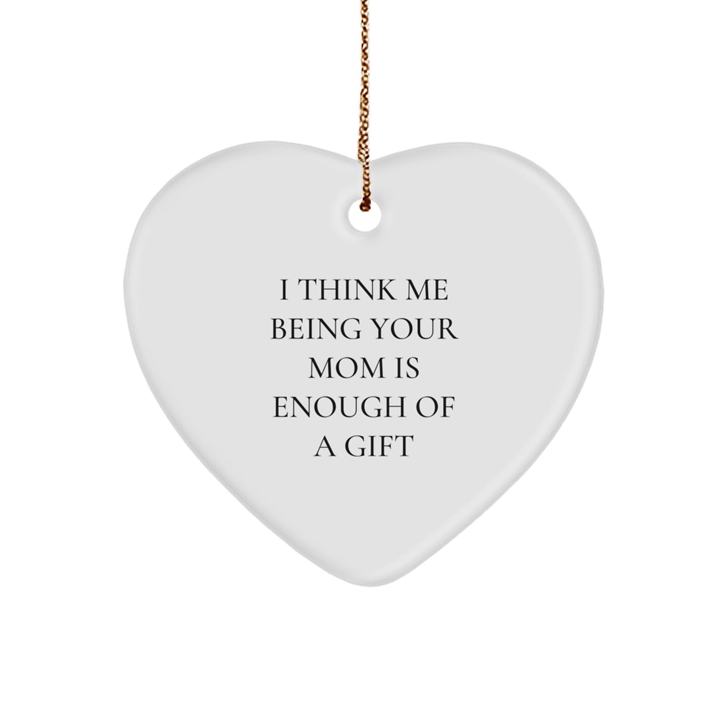 Funny Mom Heart Ornament Gifts from Men for Mom, I Think Me Being Your Mom Is Enough Of A Gift, Christmas Unique Gifts - Image 1
