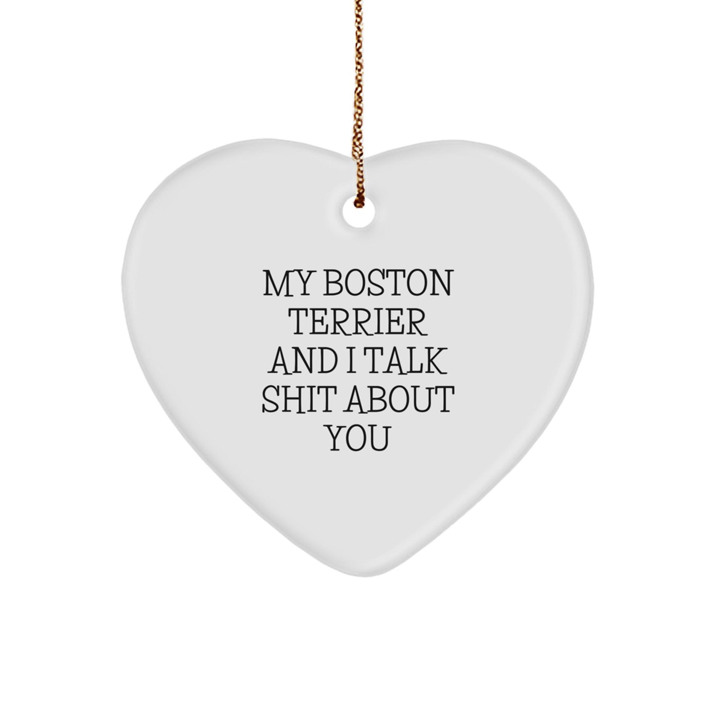 Funny Boston Terrier Dog Gifts from Friends for Christmas - Heart Ornament with 'My Boston Terrier And I Talk Shit About You' Quote - Image 1
