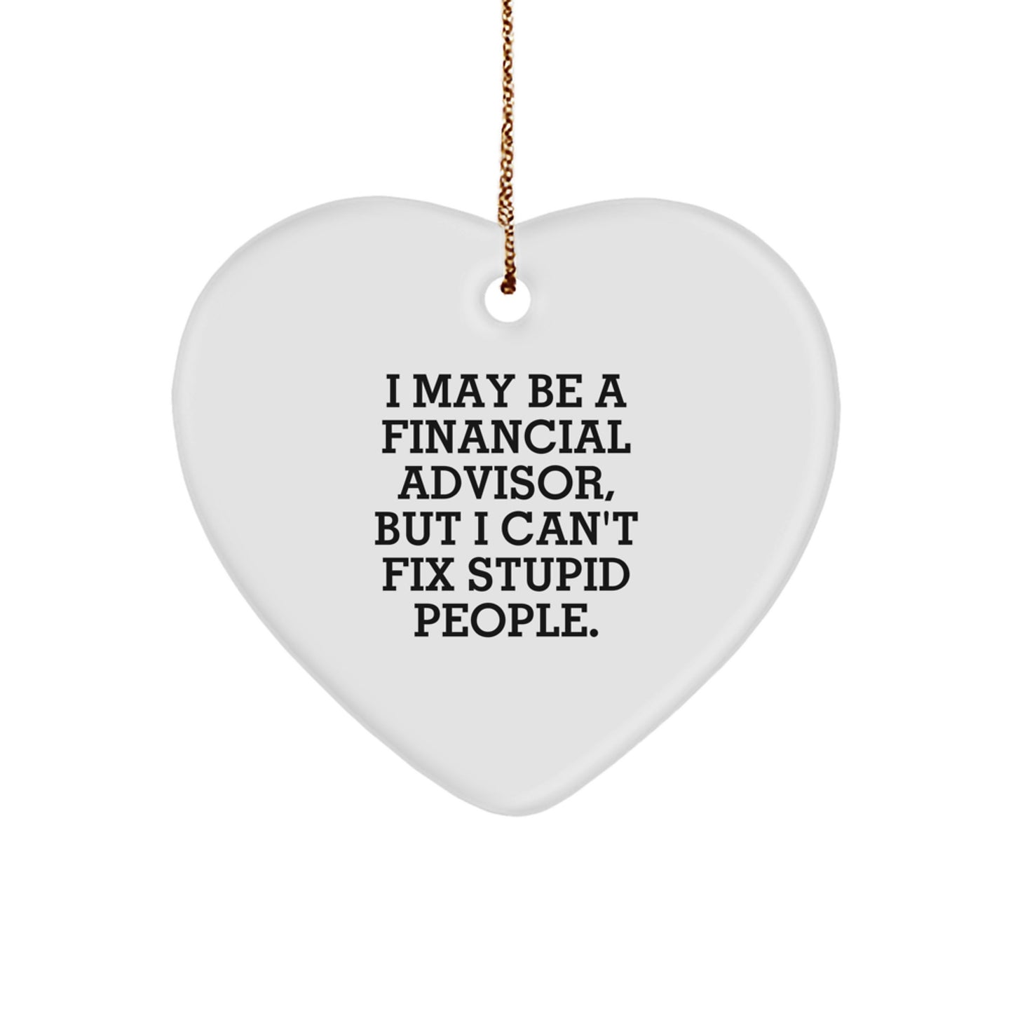 Funny Financial Advisor Gifts from Men to Women - Heart Ornament - I May Be A 'Financial Advisor', But I Can't Fix Stupid People. - Image 1