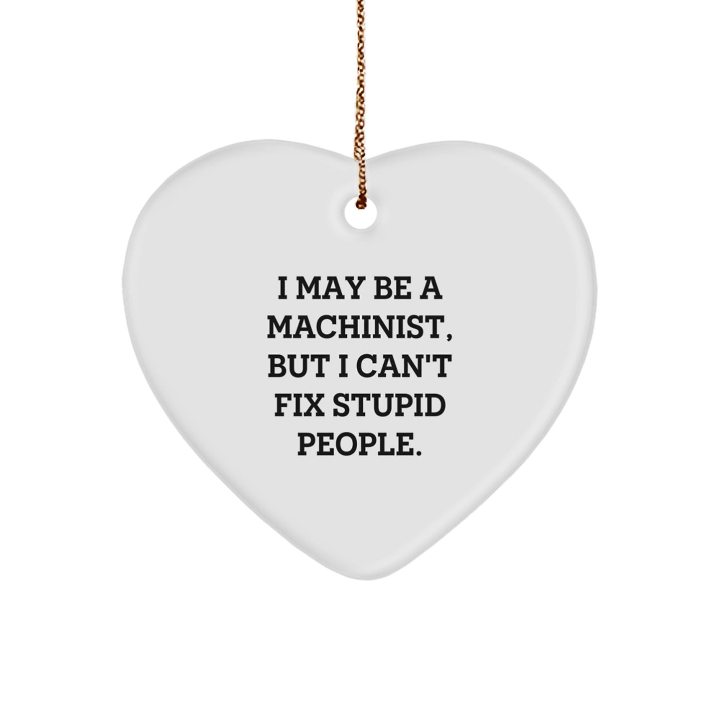 Funny Machinist Gifts from Dad for Men - Heart Ornament I May Be A Machinist But I Cant Fix Stupid People, Christmas Unique - Image 1
