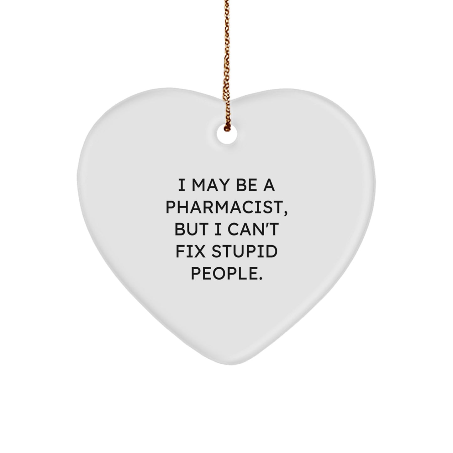 Funny Pharmacist Gifts from Friends for Christmas - Heart Ornament with I May Be A Pharmacist But I Can't Fix Stupid People Quote - Image 1