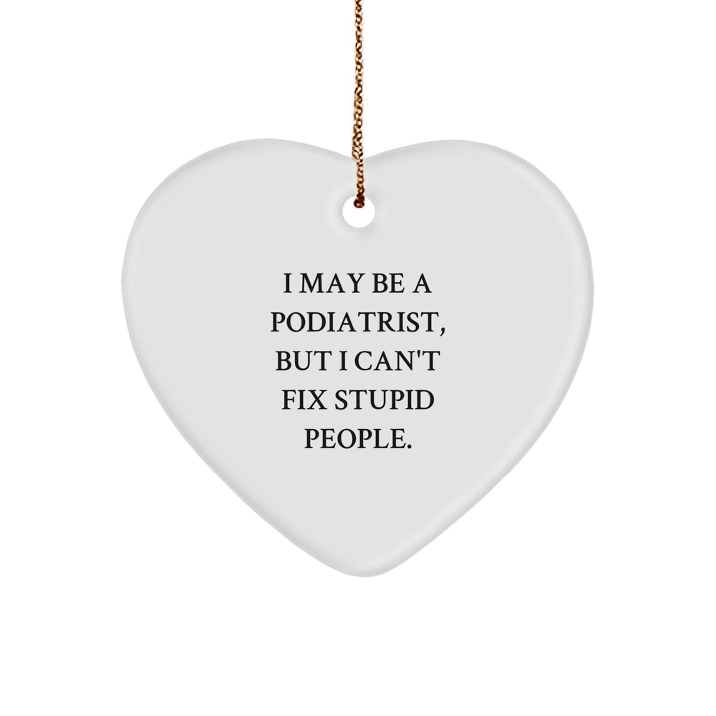 Funny Podiatrist Heart Ornament Gifts from Friends for Christmas - I May Be A Podiatrist, But I Can't Fix Stupid People. - Image 1