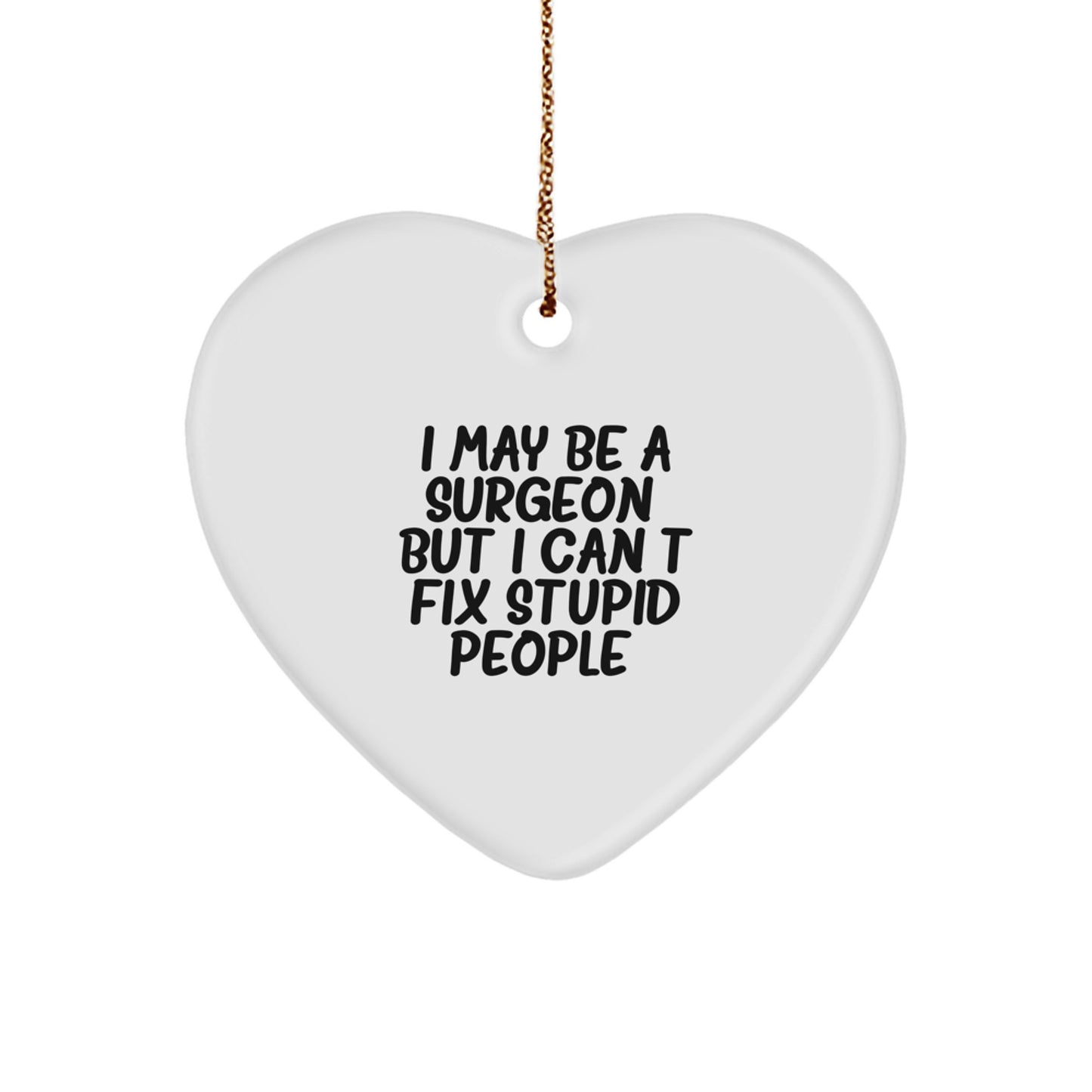 Funny Surgeon Gifts from Men to Friends - Heart Ornament with I May Be A Surgeon, But I Can't Fix Stupid People. Quote - Christmas Unique Gift for Surgeon - Image 1