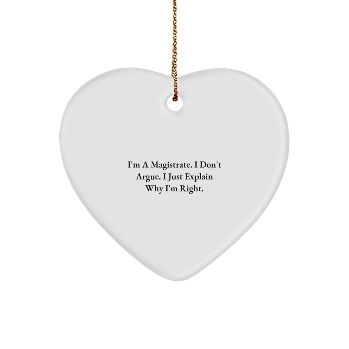 Funny Magistrate Gifts from Friends for Christmas, Heart Ornament, I'm A Magistrate. I Don't Argue. I Just Explain Why I'm Right. Quote - Image 1