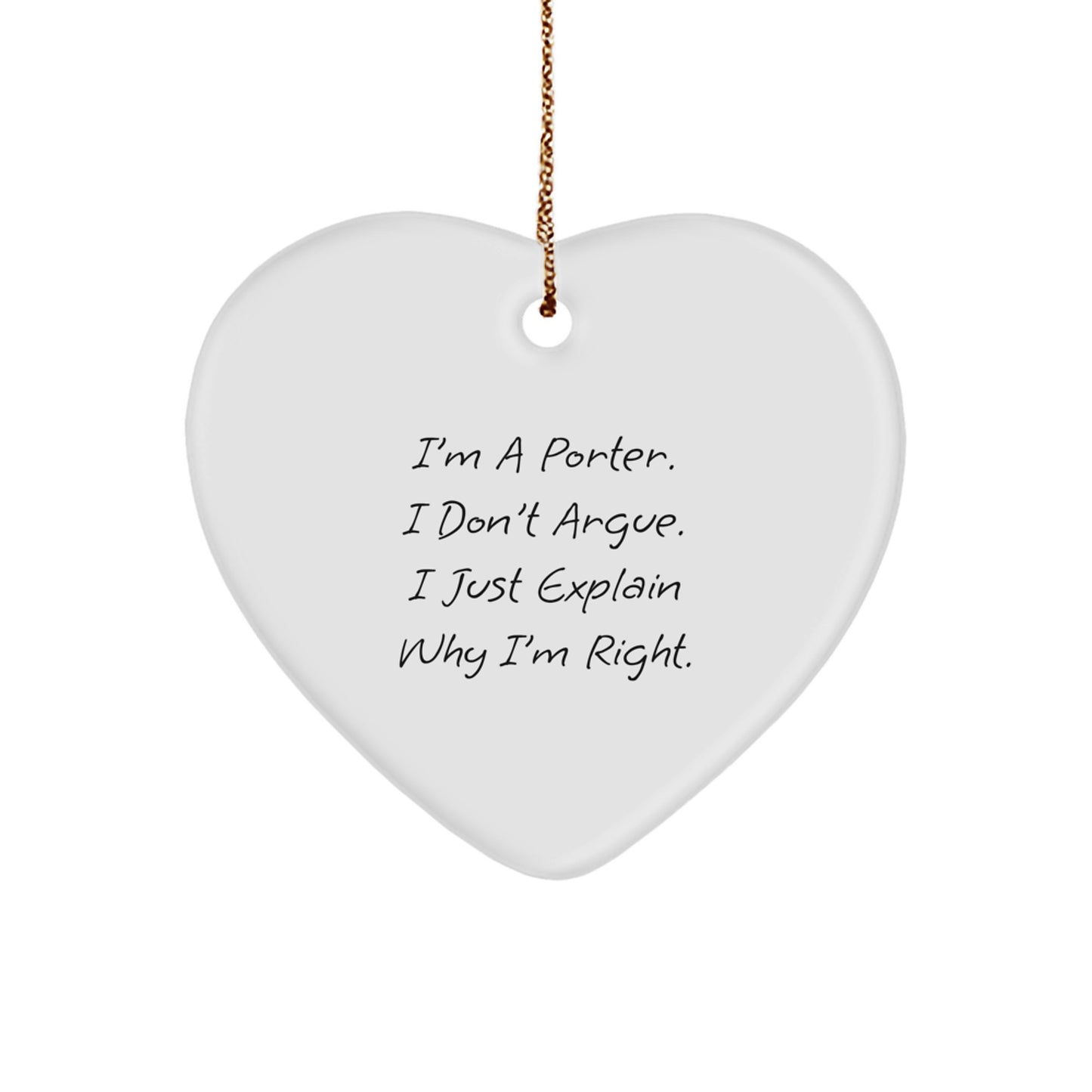Funny Porter Gifts, Heart Ornament with 'I'm A Porter. I Don't Argue. I Just Explain Why I'm Right.' Quote, Perfect for Porter Enthusiasts, Christmas Unique Gifts from Friends, Family - Image 1