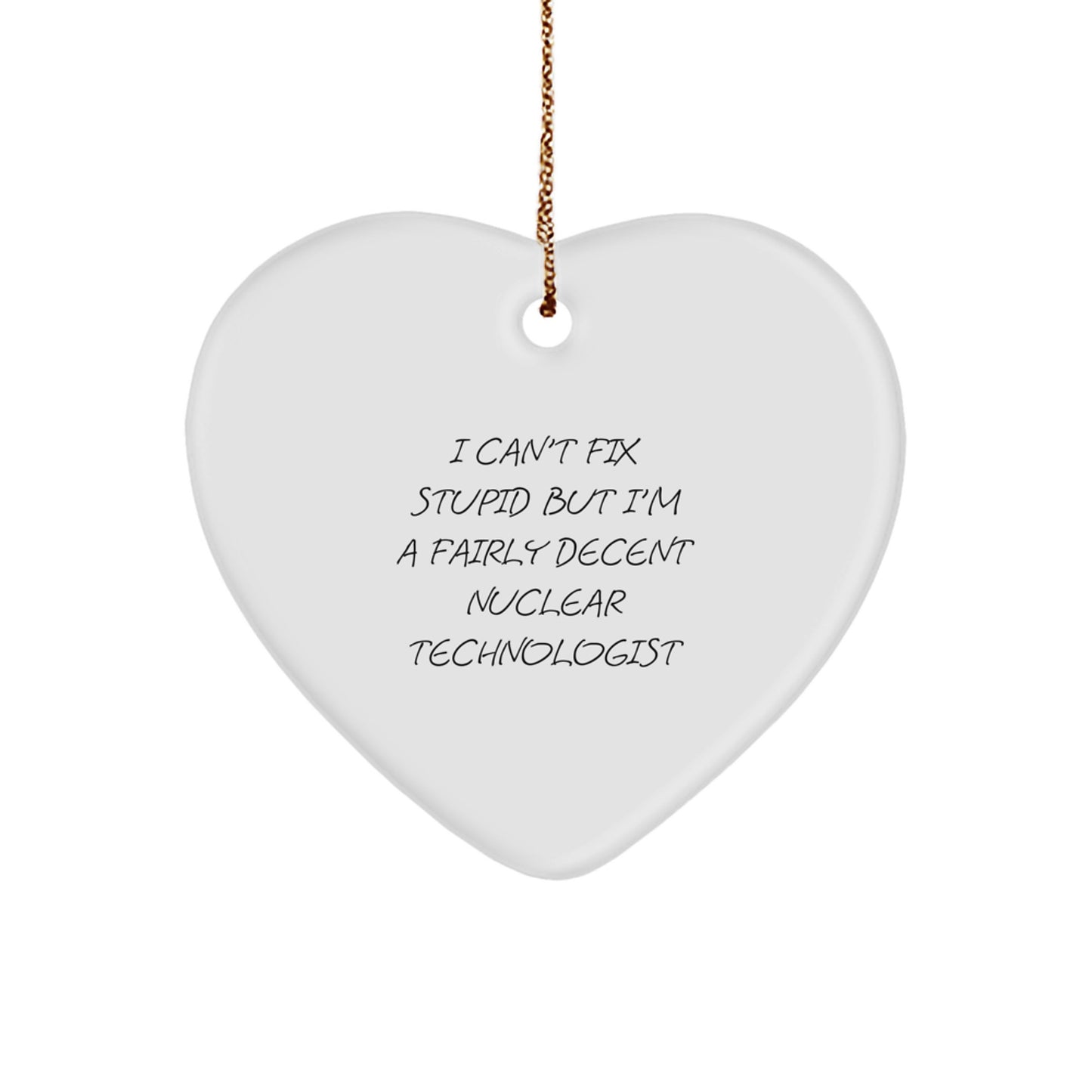Nuclear Technologist Gifts from Friends and Family - Funny Heart Ornament for Christmas - 'I Can't Fix Stupid But I'm A Fairly Decent Nuclear Technologist' - Image 1