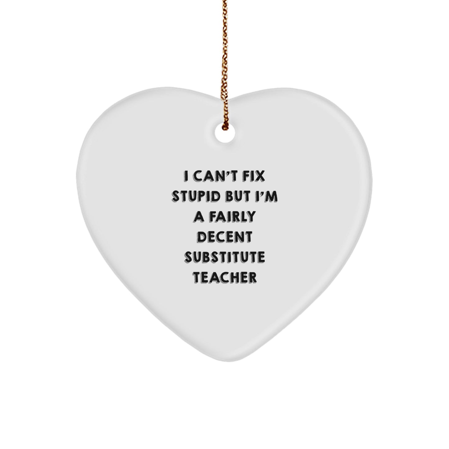 Funny Substitute Teacher Gifts from Friends for Christmas - Heart Ornament with 'I Can't Fix Stupid But I'm A Fairly Decent Substitute Teacher' Quote - Image 1