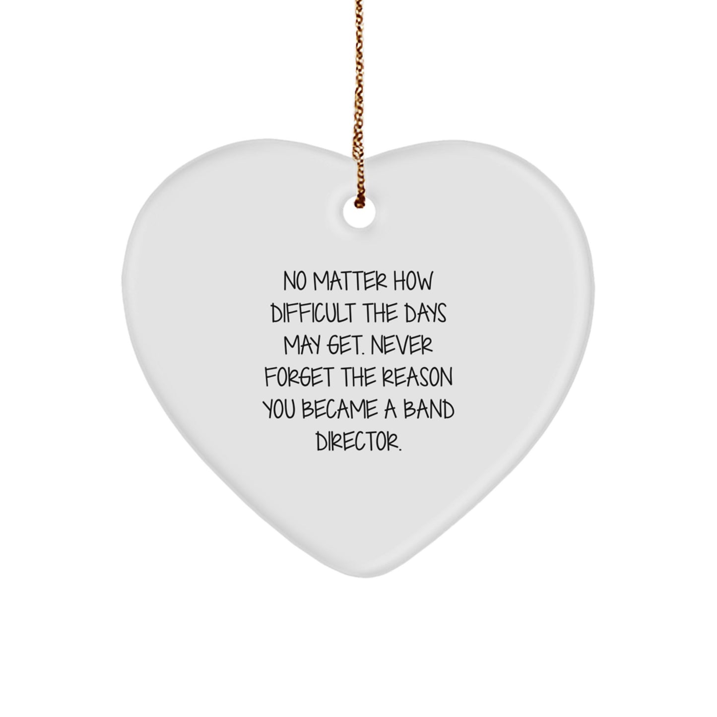 Inspirational Band Director Heart Ornament Gifts for Friends from Men - No Matter How Difficult The Days May Get. Never Forget The Reason You Became A Band Director. - Image 1