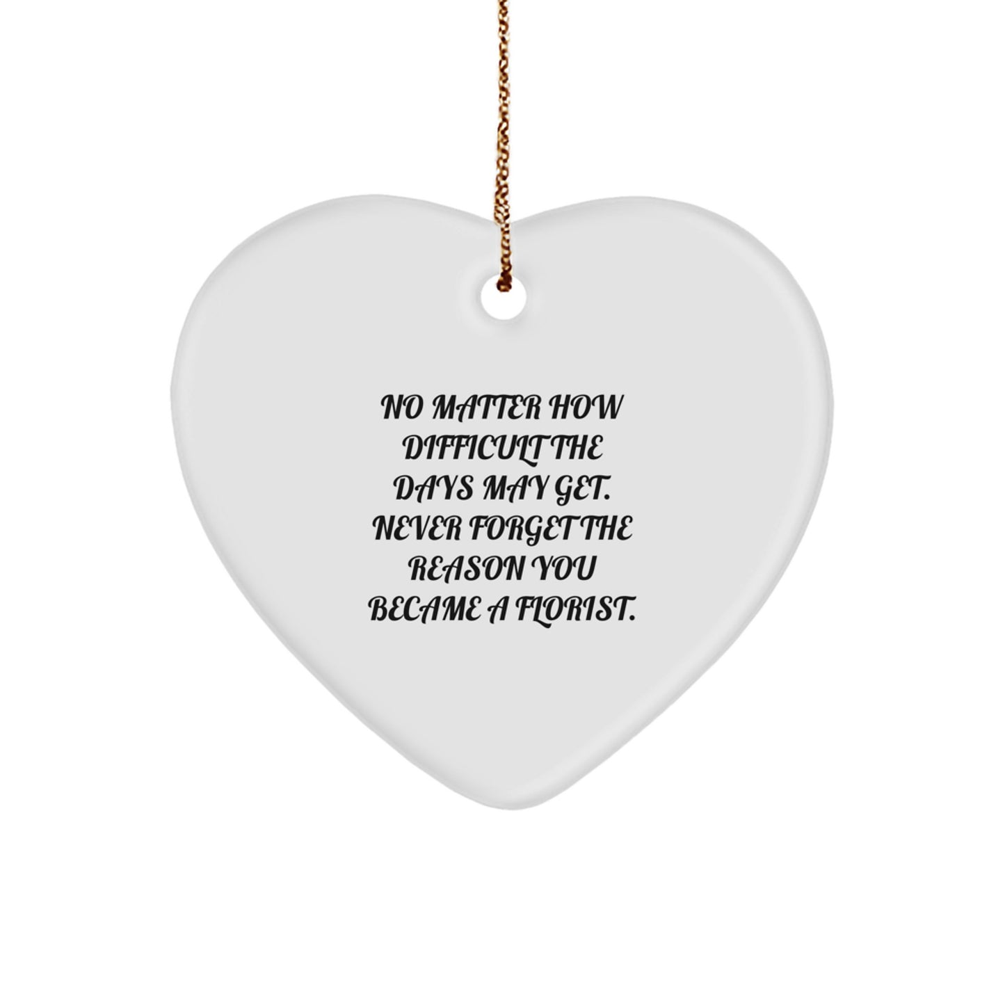 Inspirational Florist Gifts from Friends, Family, or Coworkers - No Matter How Difficult The Days May Get. Never Forget The Reason You Became A Florist. - Heart Ornament for Christmas - Image 1