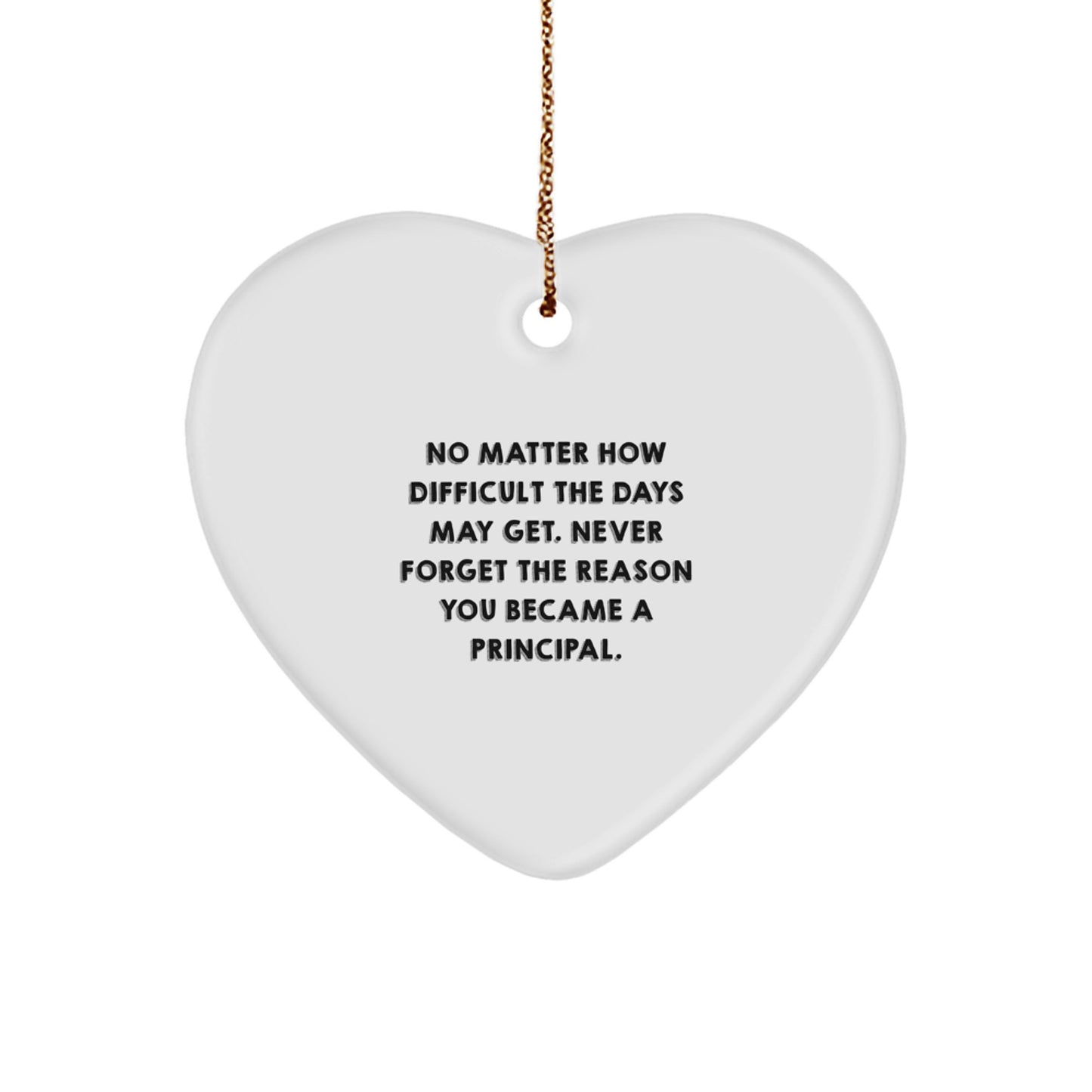 Inspirational Principal Gifts from Friends - Heart Ornament with Quote 'No Matter How Difficult The Days May Get. Never Forget The Reason You Became A Principal.' for Christmas - Image 1