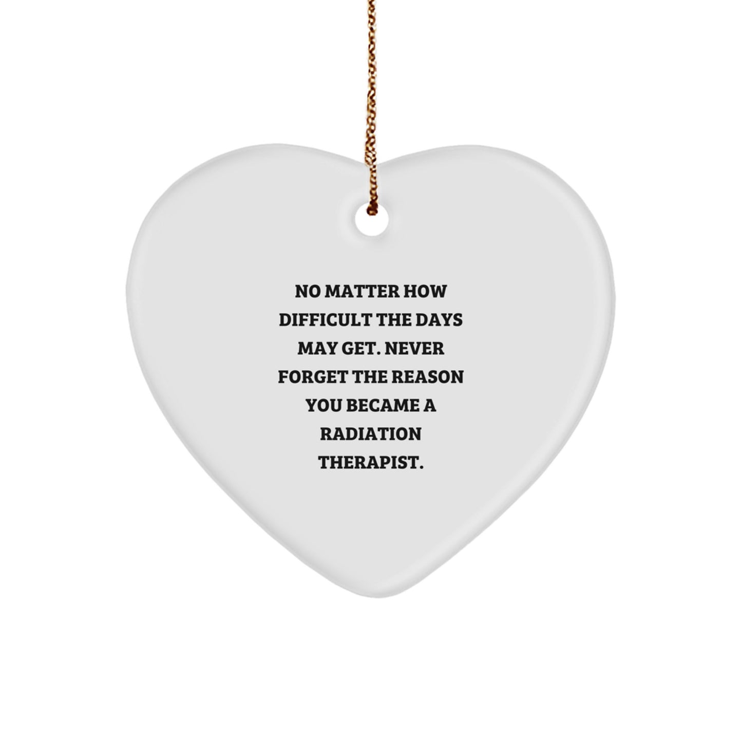 Radiation Therapist Heart Ornament Gifts from Family for Christmas - Inspirational Quote 'No Matter How Difficult The Days May Get. Never Forget The Reason You Became A Radiation Therapist.' - Image 1