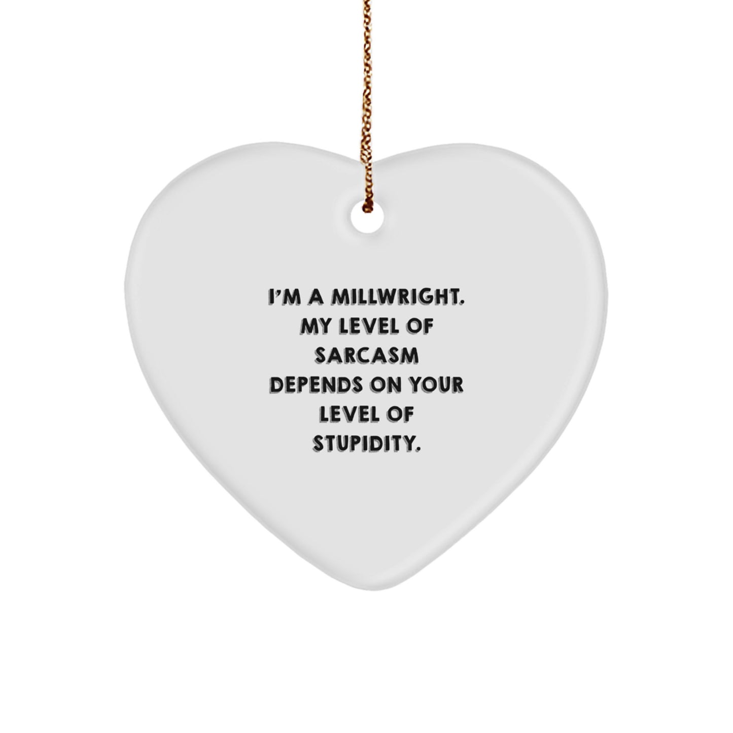Funny Millwright Gifts - 'I'm A Millwright. My Level Of Sarcasm Depends On Your Level Of Stupidity.' Heart Ornament, Christmas Unique Gifts for Men, Family, Friends, Coworkers - Image 1