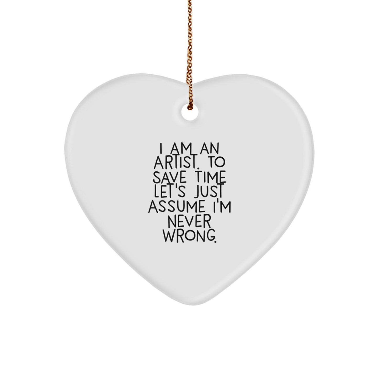 Funny Artist Gifts, Heart Ornament, 'I Am An Artist. To Save Time Let's Just Assume I'm Never Wrong.' Quote, White, 2.75' Tall, Christmas Unique Gifts from Friends to Family - Image 1