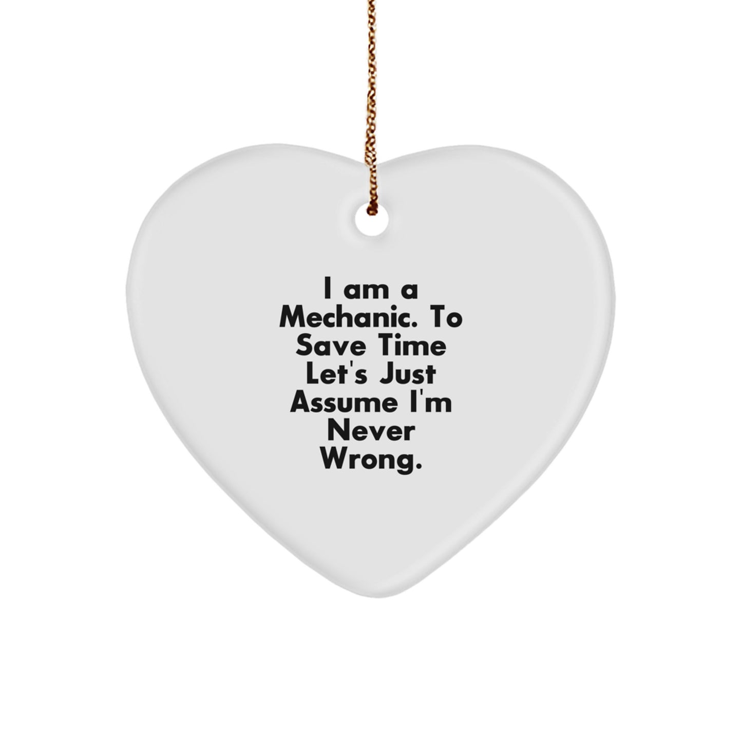 Funny Mechanic Gifts, I Am A Mechanic. To Save Time Let's Just Assume I'm Never Wrong., Heart Ornament for Christmas, Gifts from Men to Friends - Image 1