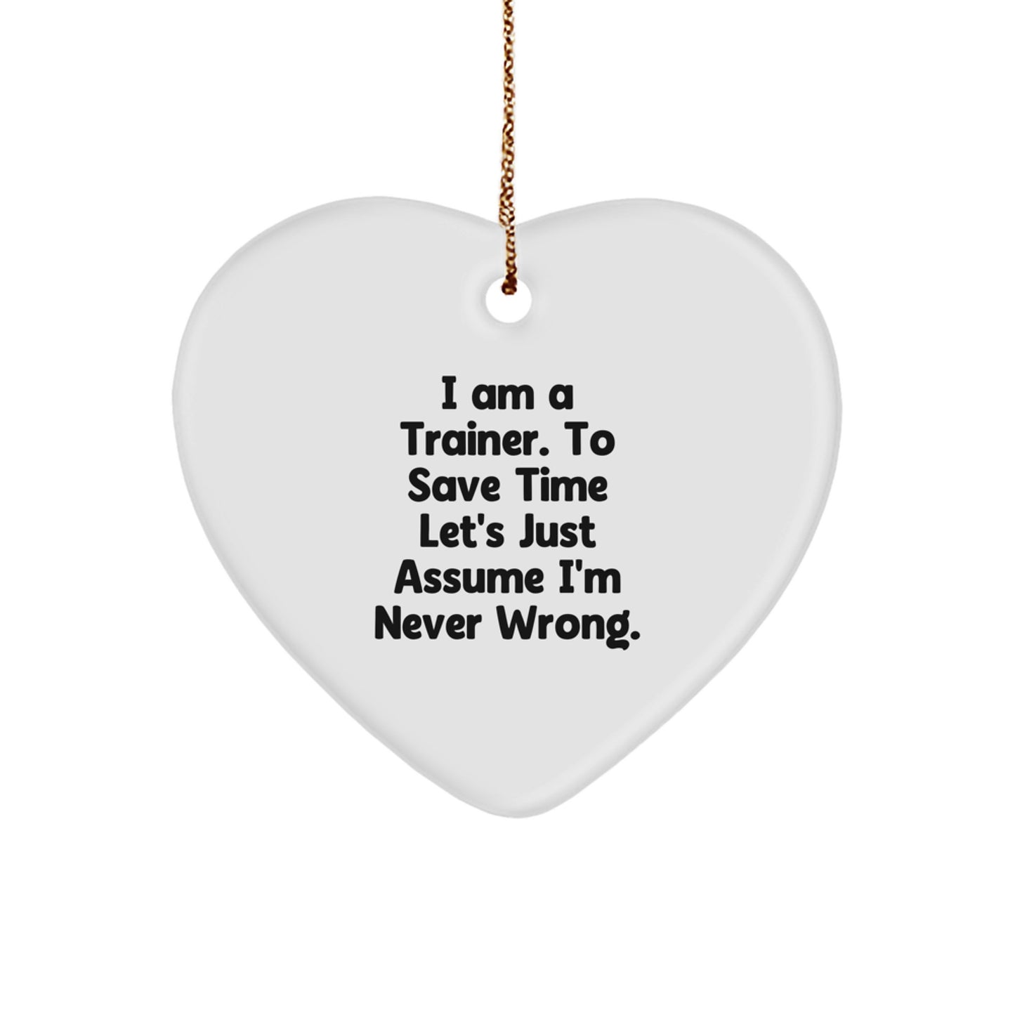 Funny Trainer Gifts from Friends: Heart Ornament with Quote 'I Am A Trainer, To Save Time Let's Just Assume I'm Never Wrong.' for Christmas - Image 1