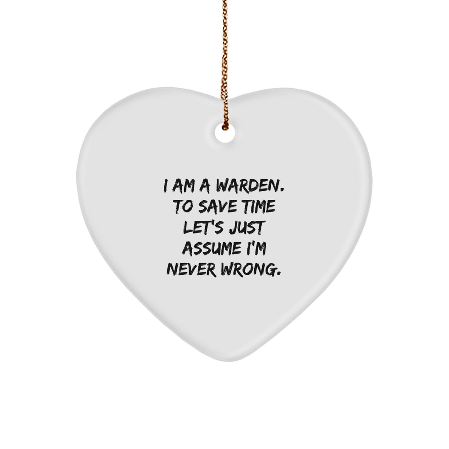 Warden Humor Heart Ornament, Gifts from Women to Friends, for Christmas Decor, Quote: 'I Am A Warden. To Save Time Let's Just Assume I'm Never Wrong.' - Image 1