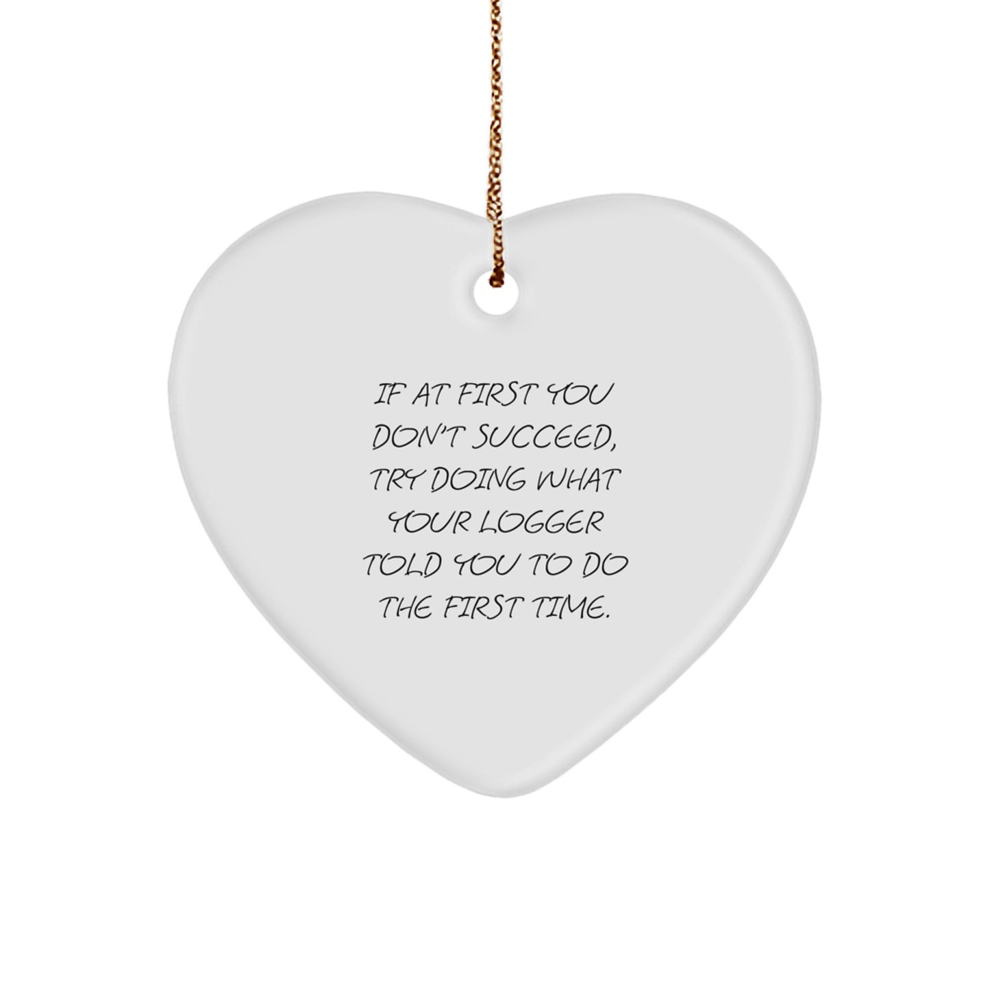 Funny Logger Gifts from Men to Friends - Heart Ornament with Quote 'If At First You Don't Succeed, Try Doing What Your Logger Told You To Do The First Time' - Christmas Unique Gifts - Image 1