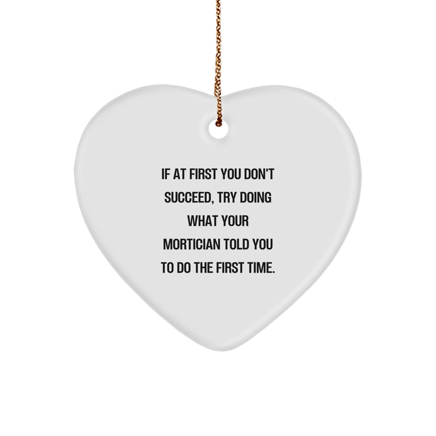 Funny Mortician Gifts from Friends and Family - Heart Ornament with Inspirational Quote for Mortician, 'If At First You Don't Succeed, Try Doing What Your Mortician Told You To Do The First Time.' - Image 1
