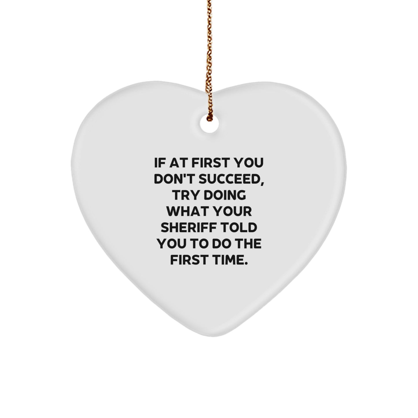 Sheriff Gifts - Funny Heart Ornament, 'If At First You Don't Succeed, Try Doing What Your Sheriff Told You To Do The First Time.' - Christmas Decorations from Men - Image 1