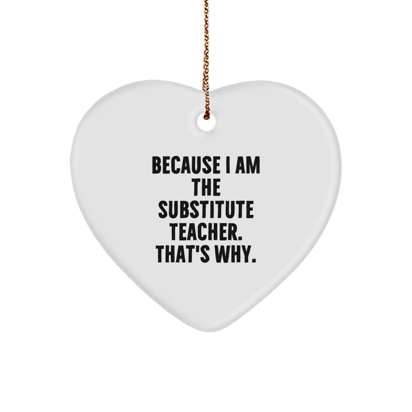 Funny Substitute Teacher Gifts for Christmas - Because I Am The Substitute Teacher. That's Why. Heart Ornament from Men to Women, Friends, or Family - Image 1