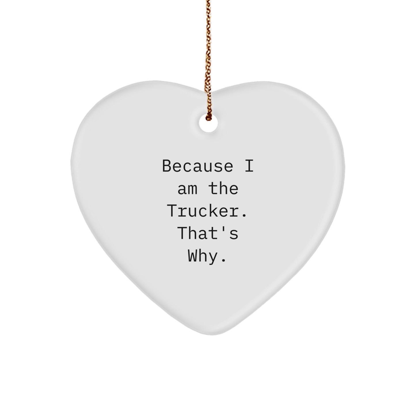 Funny Trucker Heart Ornament Gifts from Men to Friends, Coworkers, or Family - Because I Am The Trucker. That's Why. - Unique Christmas Unique Gifts - Image 1