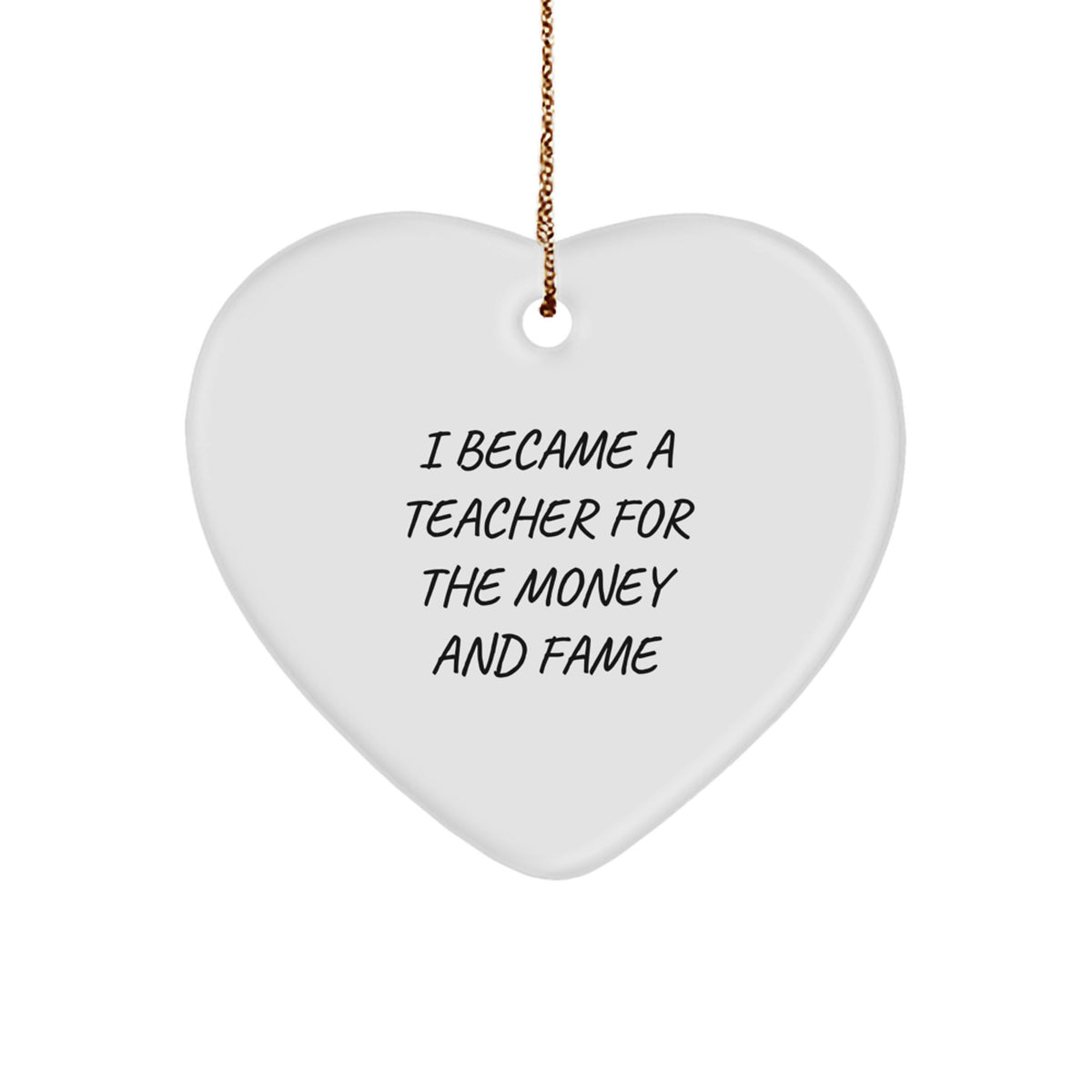 Funny Teacher Gifts for Christmas - Heart Ornament with 'I Became A Teacher For The Money And Fame' Quote, Gifts from Friends or Family to Teacher - Image 1