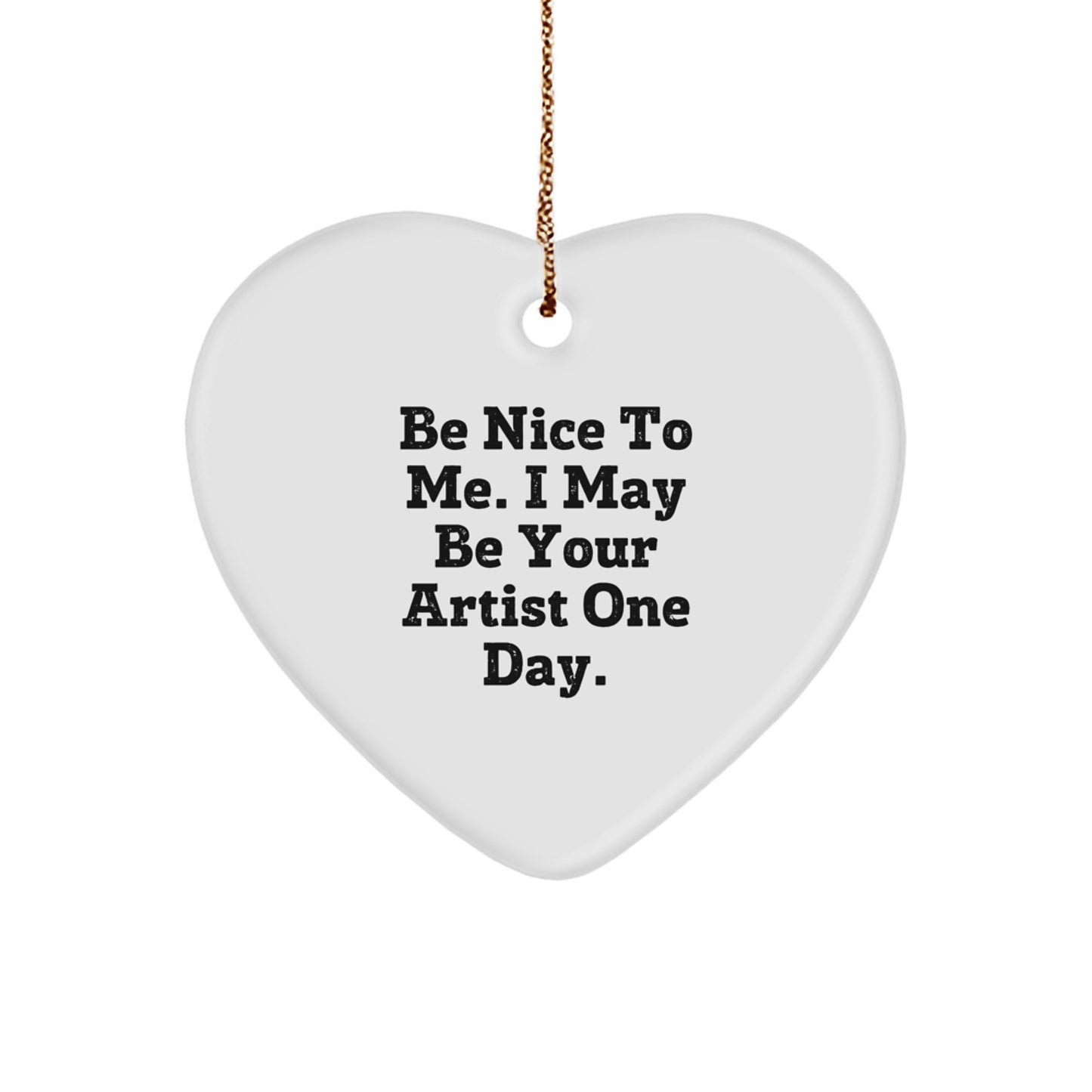 Funny Artist Gifts from Friends, Heart Ornament with Inspirational Quote, 'Be Nice To Me. I May Be Your Artist One Day.', for Christmas - Image 1
