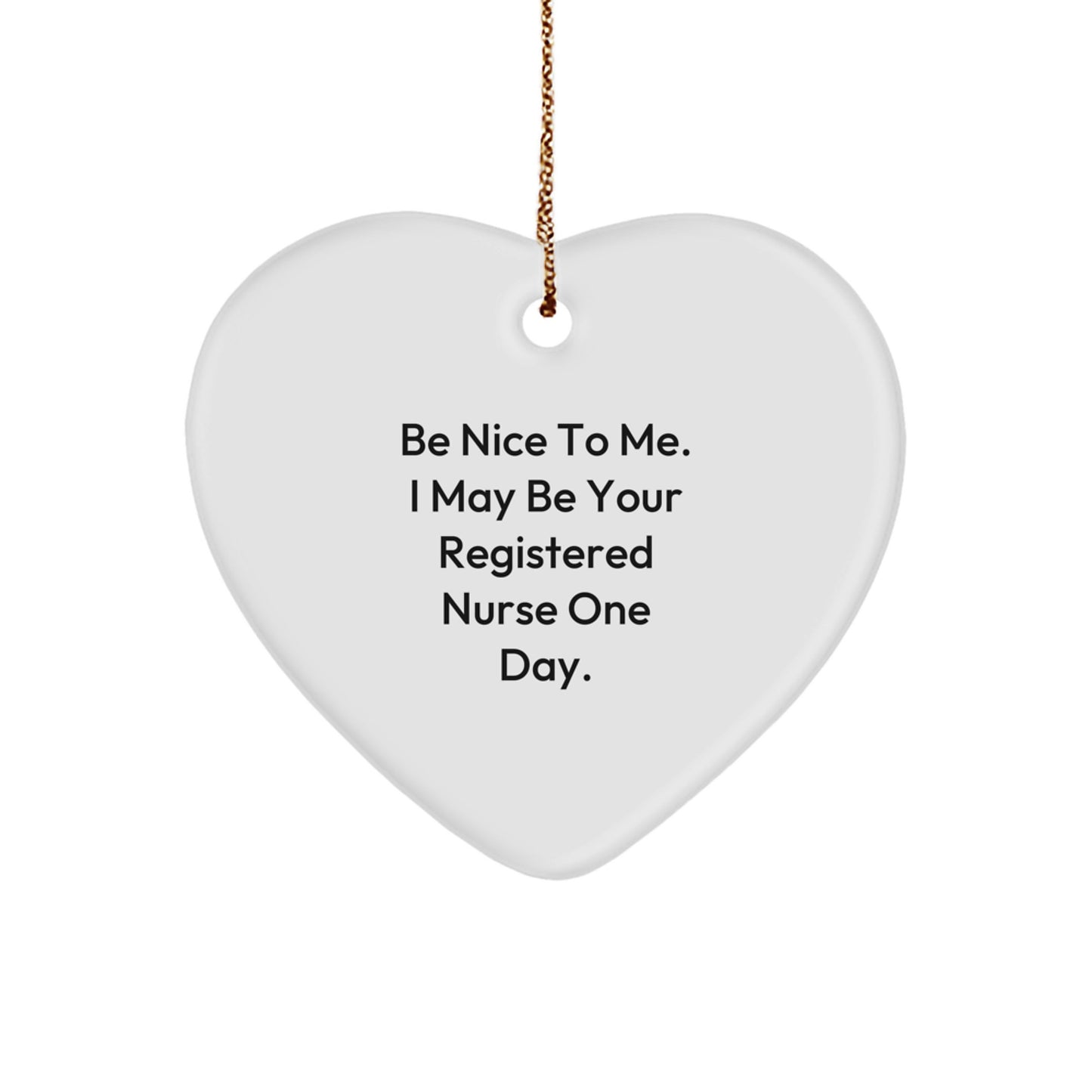 Funny Registered Nurse Gifts from Men to Friends - Heart Ornament with 'Be Nice To Me. I May Be Your Registered Nurse One Day.' Quote for Christmas - Image 1