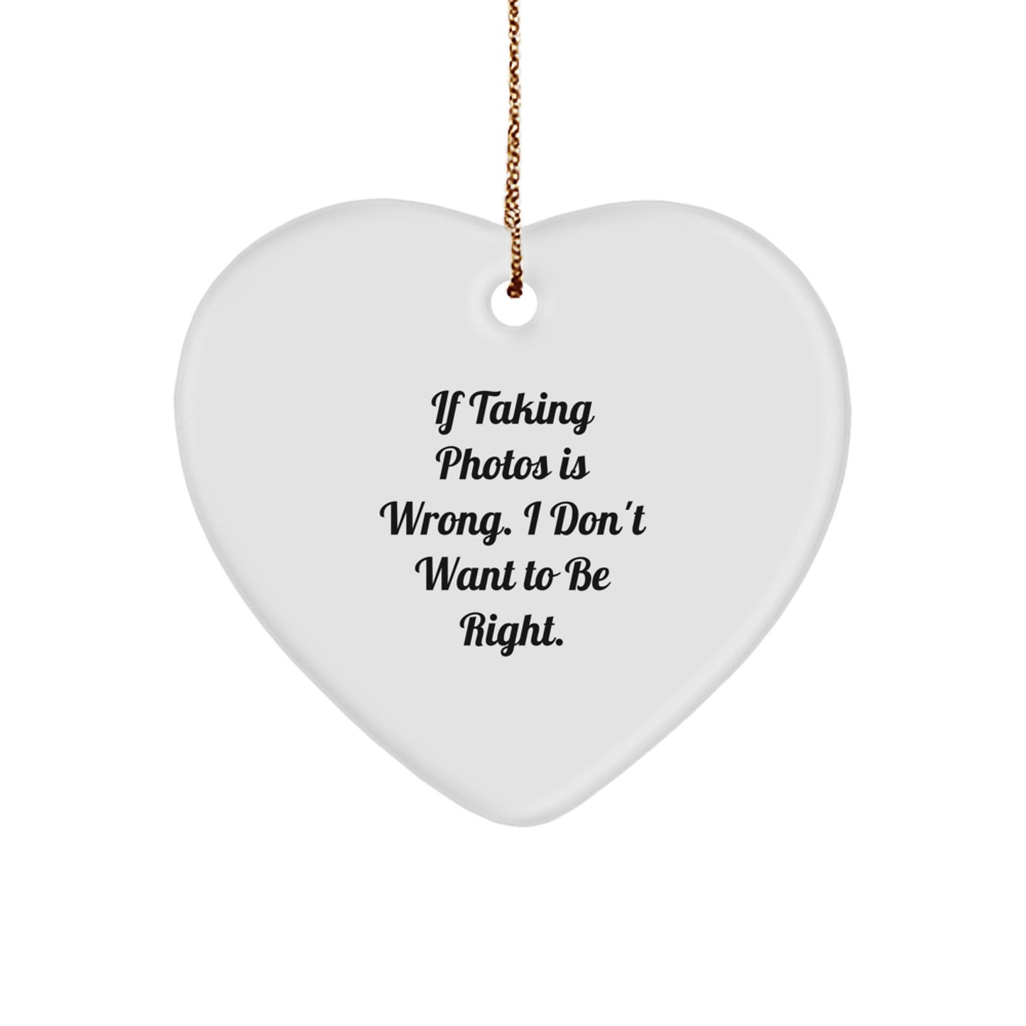 Taking Photos Funny Gifts from Friends for Christmas - Heart Ornament 'If Taking Photos Is Wrong. I Don't Want To Be Right.' - Image 1