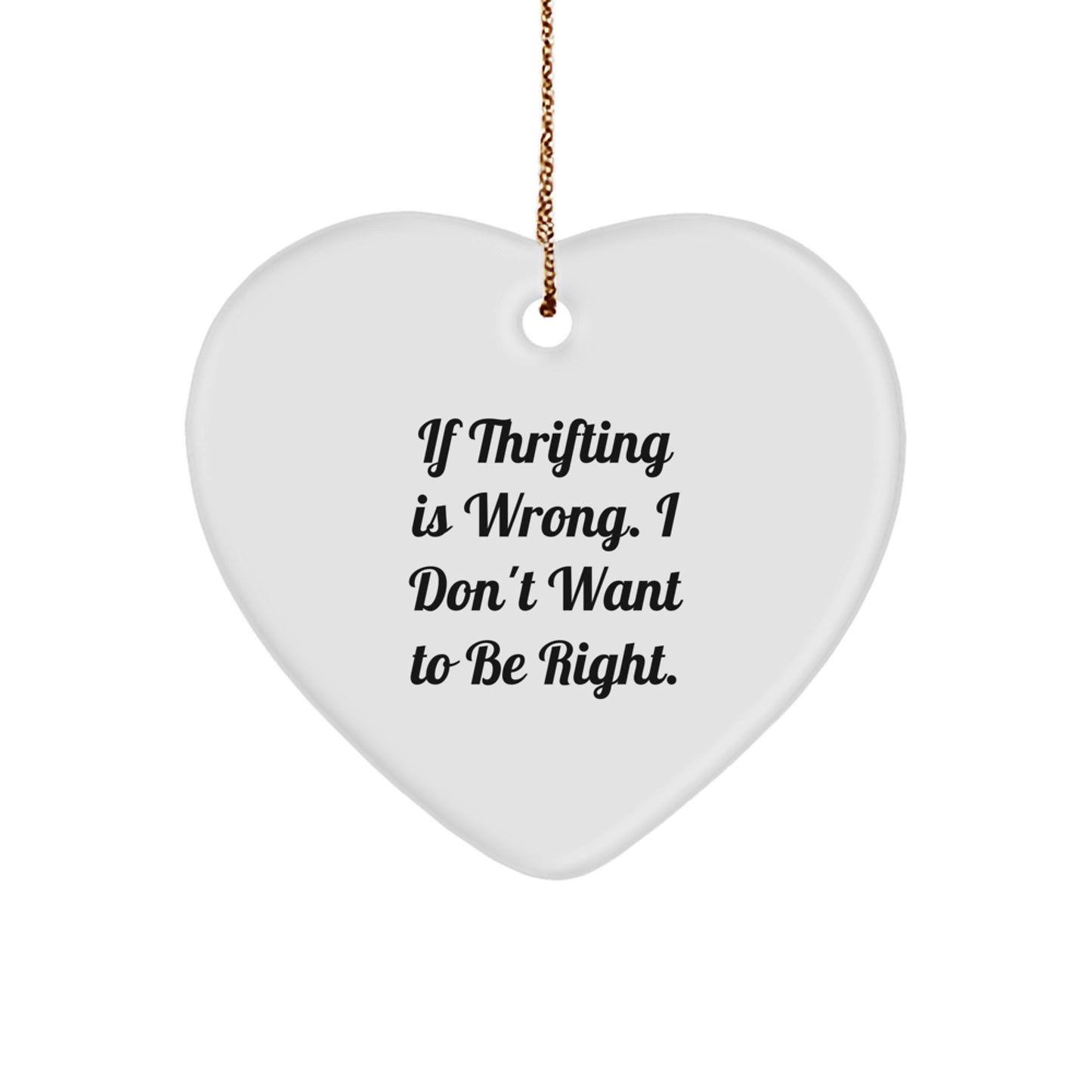 Thrifting Fun Heart Ornament, Gifts from Friends for Thrifting Enthusiasts, If Thrifting Is Wrong, I Don't Want To Be Right., Christmas Unique Gifts - Image 1