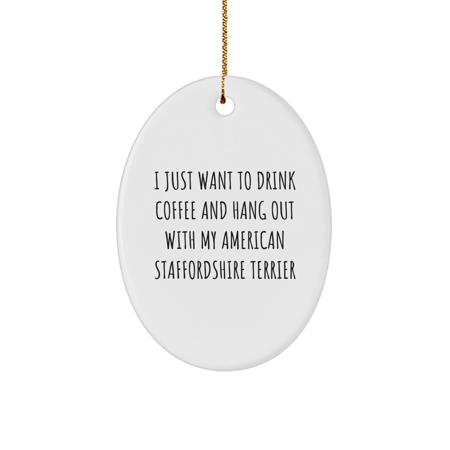Funny American Staffordshire Terrier Dog Gifts from Friends - 'I Just Want To Drink Coffee And Hang Out With My American Staffordshire Terrier' Oval Ornament for Christmas - Image 1