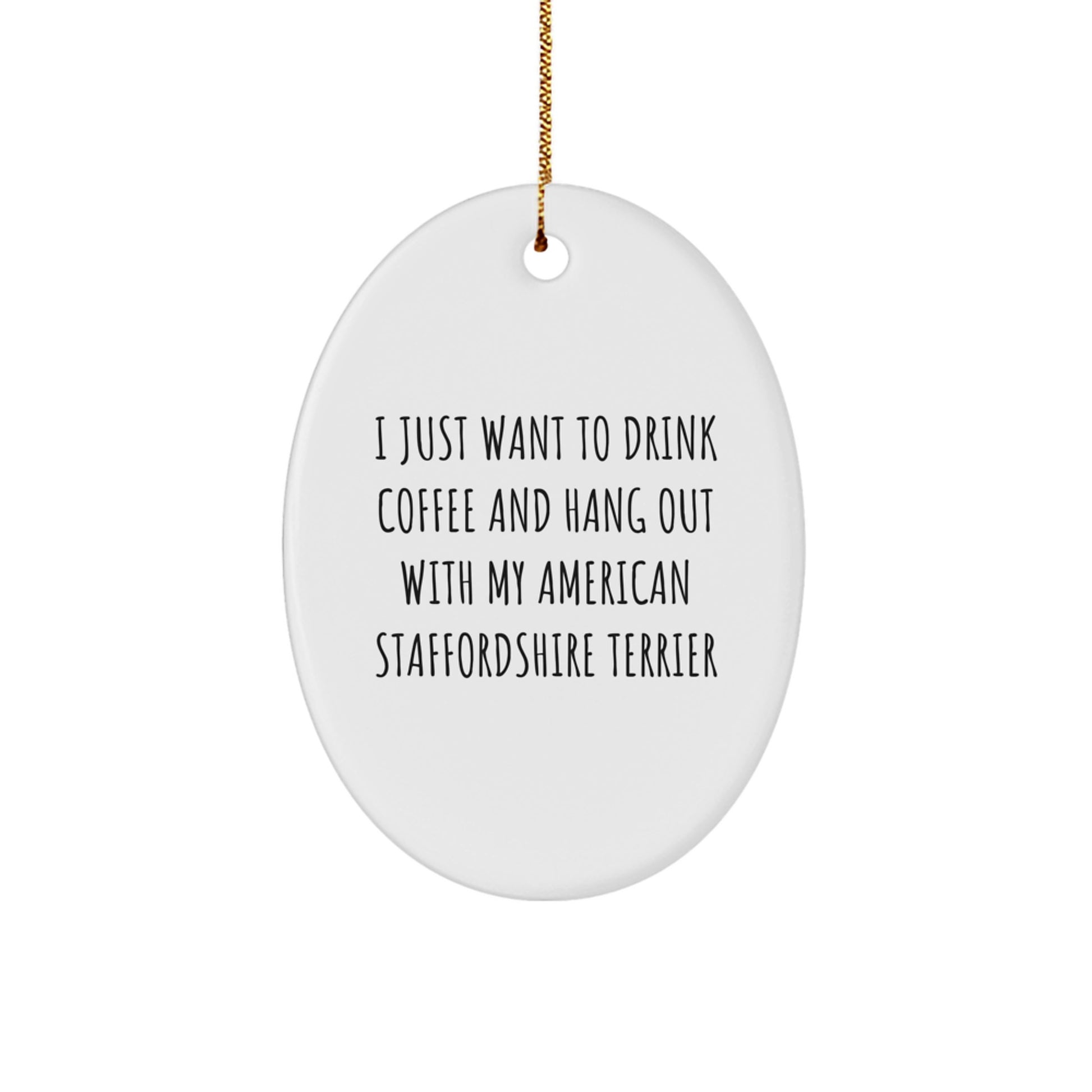 Funny American Staffordshire Terrier Dog Gifts from Friends - 'I Just Want To Drink Coffee And Hang Out With My American Staffordshire Terrier' Oval Ornament for Christmas - Image 1