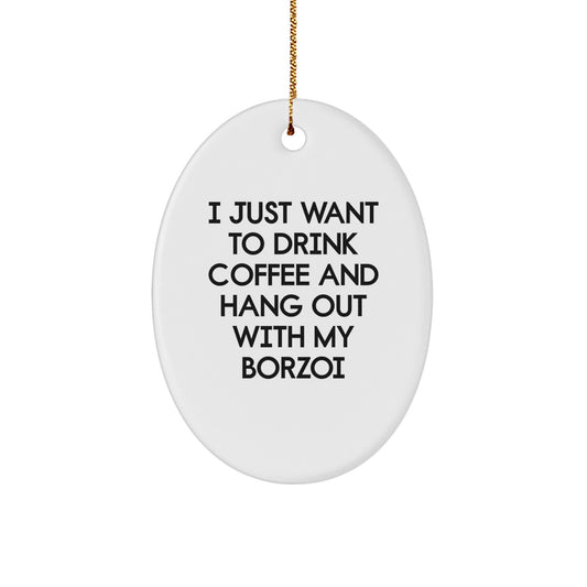 Funny Borzoi Dog Oval Ornament Gifts from Men to Friends for Christmas - 'I Just Want To Drink Coffee And Hang Out With My Borzoi' Quote - Image 1