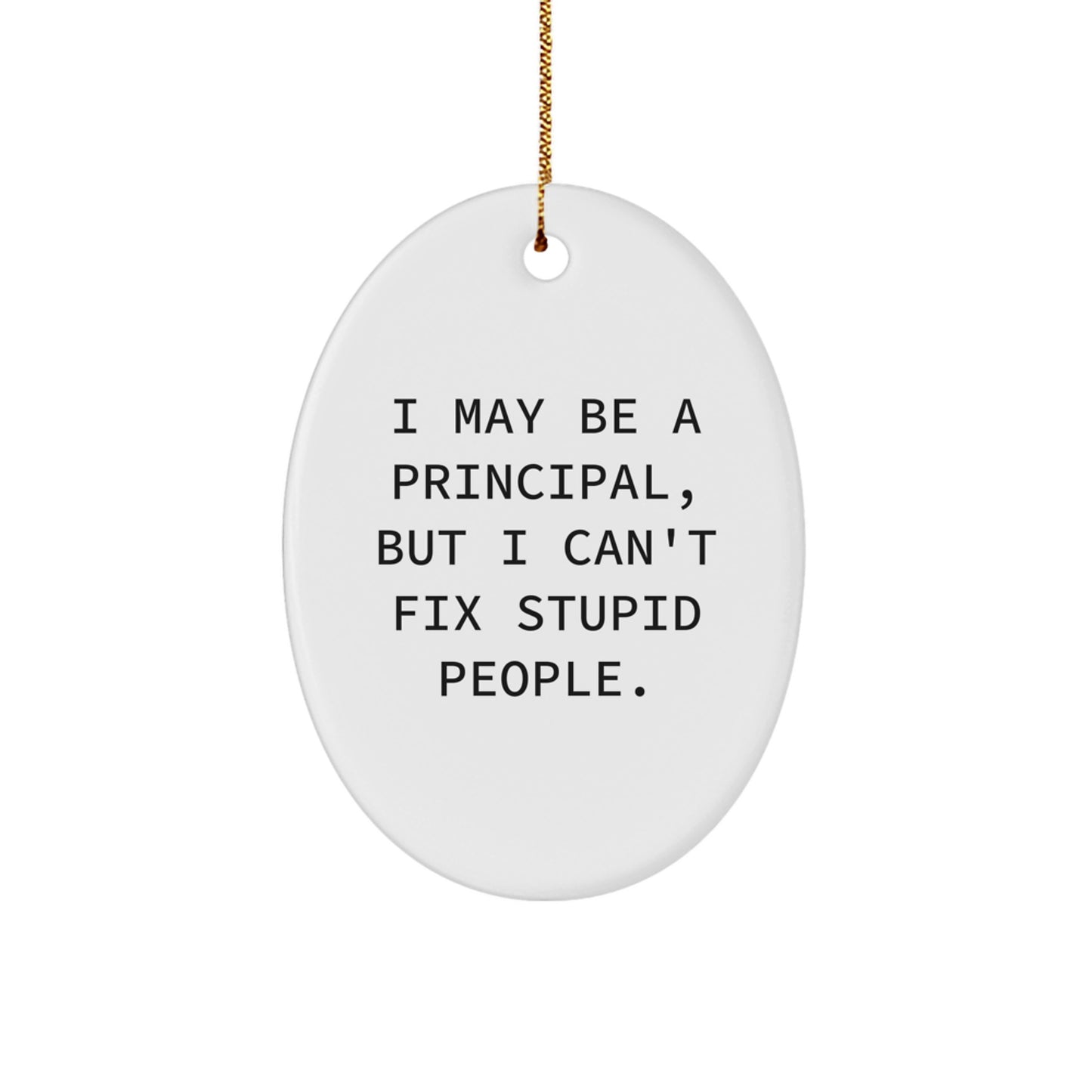 Funny Principal Gifts for Christmas, Oval Ornament I May Be A Principal, But I Can't Fix Stupid People. - Image 1