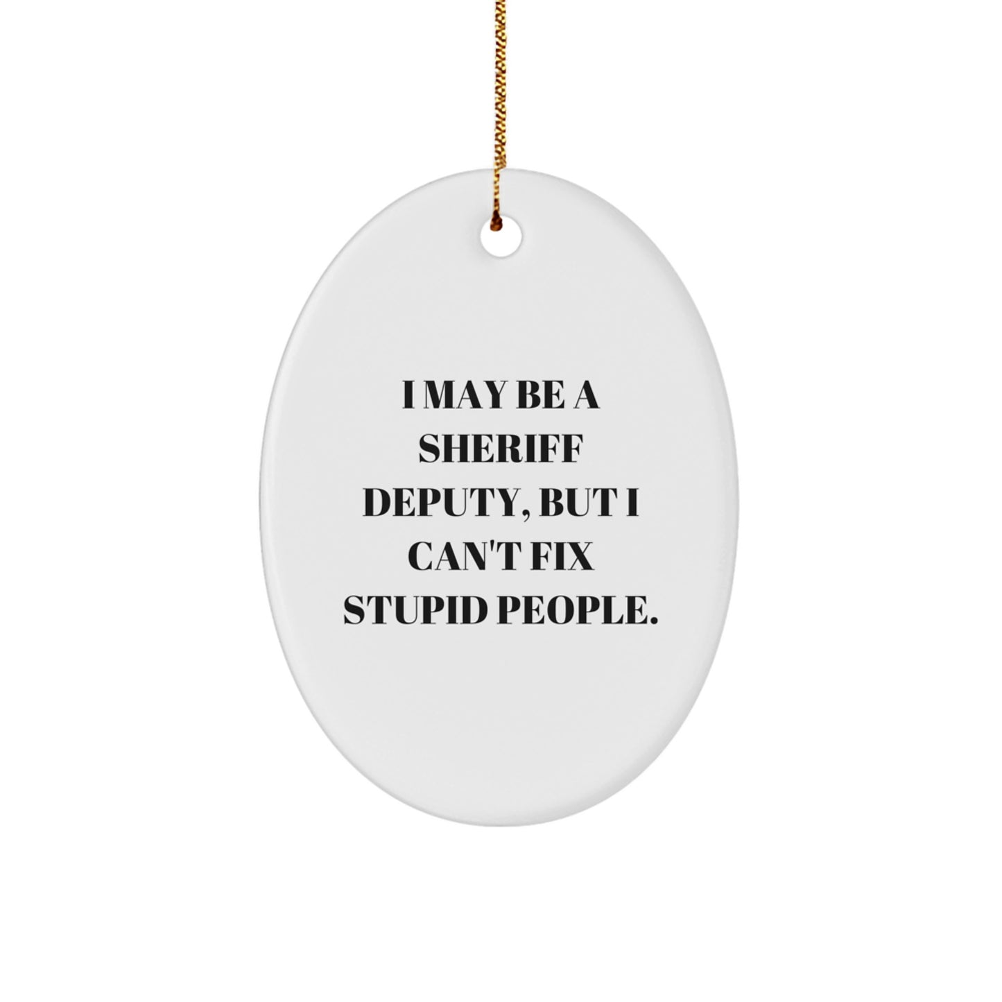 Funny Sheriff Deputy Gifts for Him, Oval Ornament with I May Be A Sheriff Deputy, But I Cant Fix Stupid People., Unique Christmas Unique Gifts for Men - Image 1