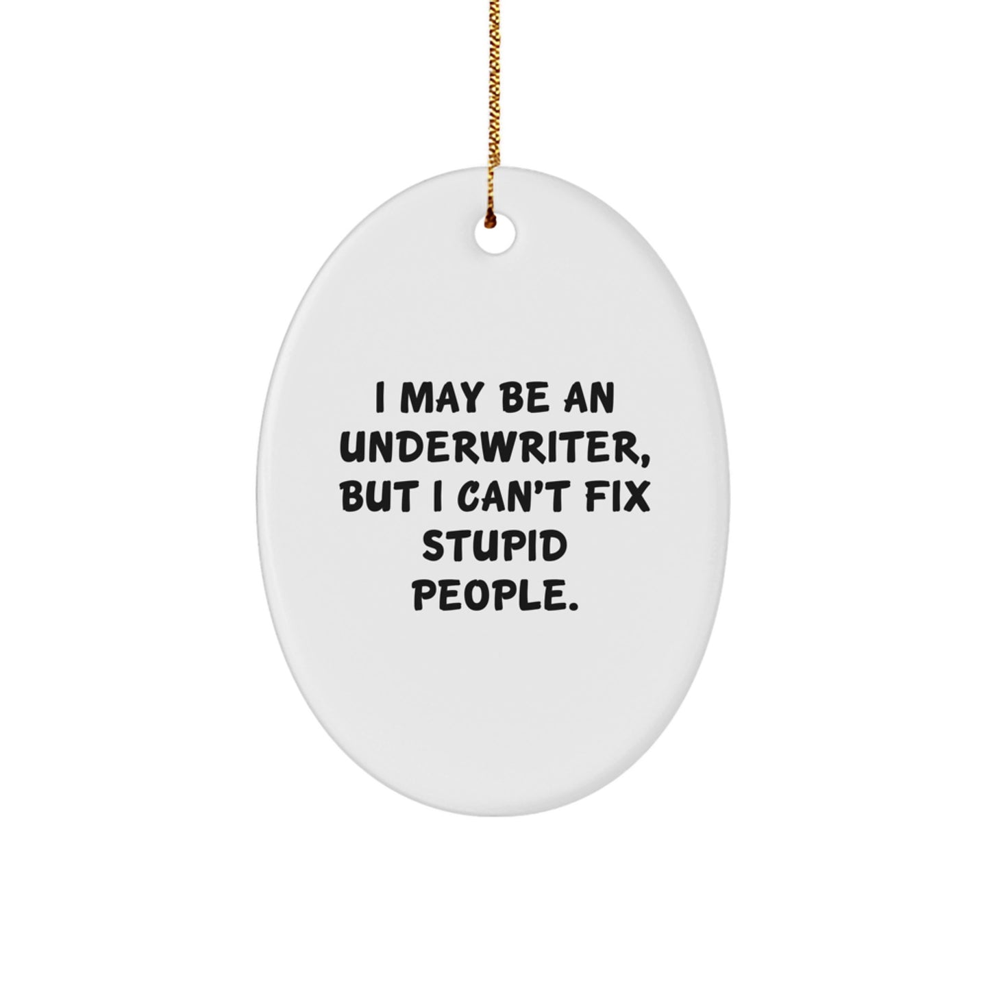 Funny Underwriter Gifts from Friends for Christmas Unique Oval Ornament I May Be An Underwriter, But I Can't Fix Stupid People. - Image 1