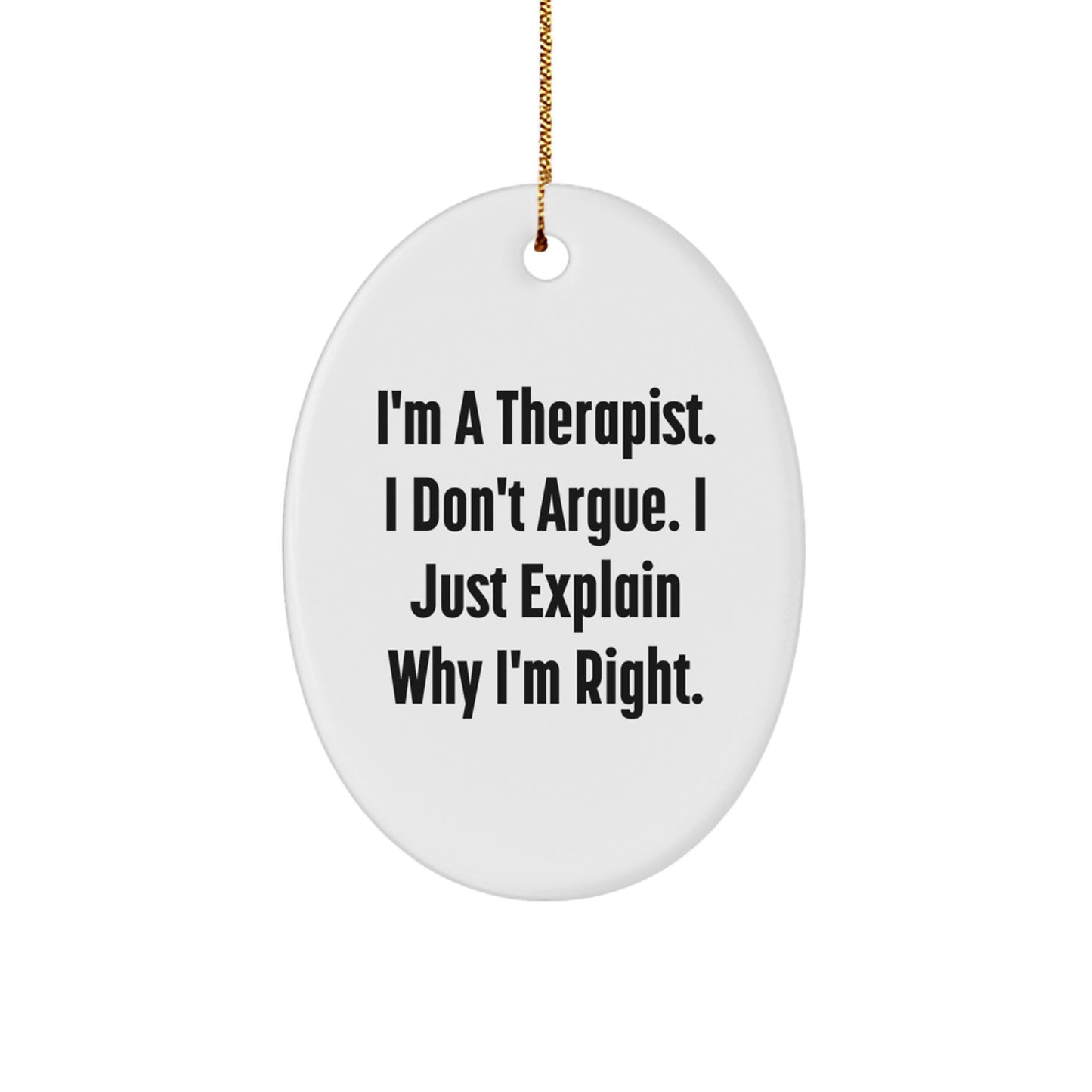 Therapist Gifts from Friends - Funny Oval Ornament, White, with I'm A Therapist. I Don't Argue. I Just Explain Why I'm Right. Quote, Perfect for Christmas Unique Gifts for Therapist - Image 1