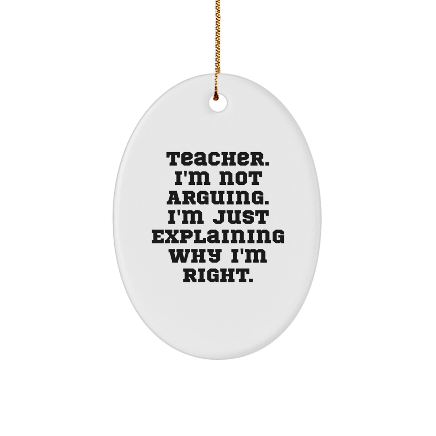Teacher's Humor Oval Ornament, Funny Gifts from Friends, Inspirational Quotes for Christmas, 'Teacher. I'm Not Arguing. I'm Just Explaining Why I'm Right.' - Image 1
